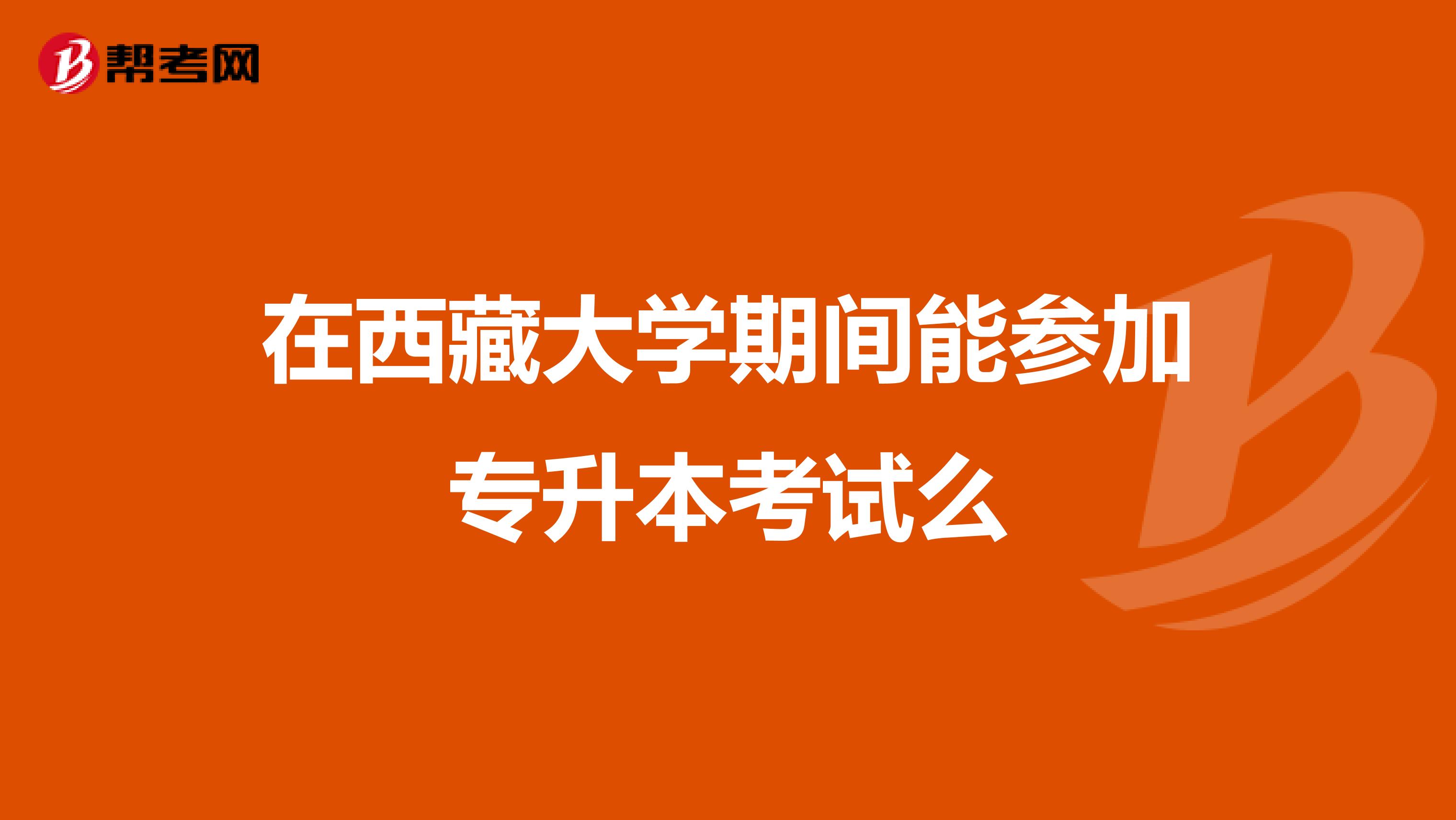 在西藏大学期间能参加专升本考试么