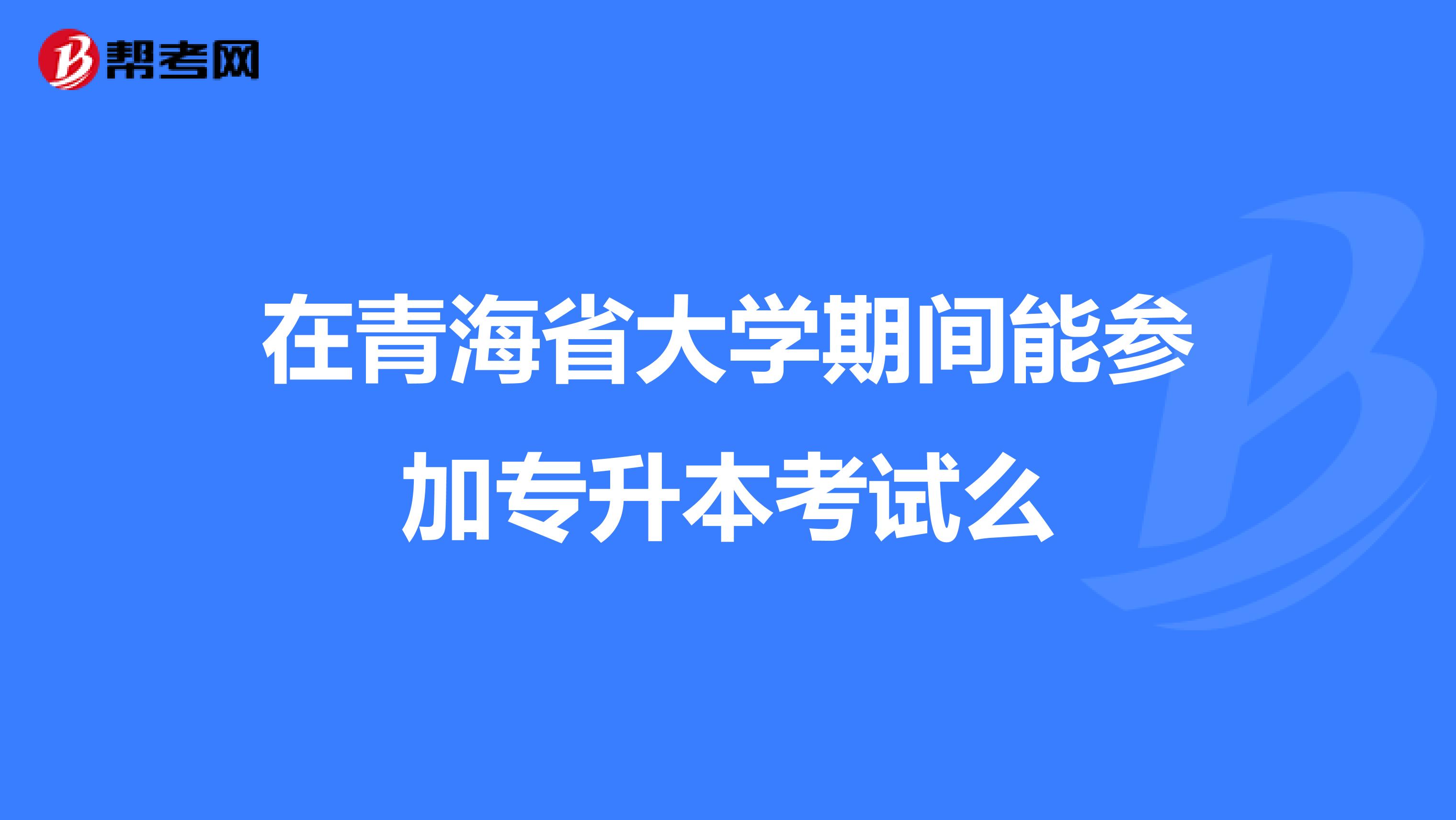 在青海省大学期间能参加专升本考试么