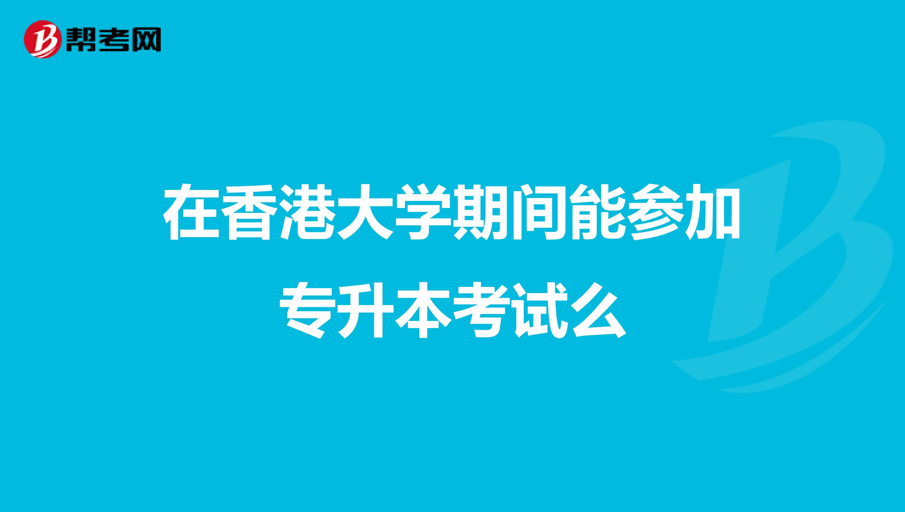在香港大学期间能参加专升本考试么