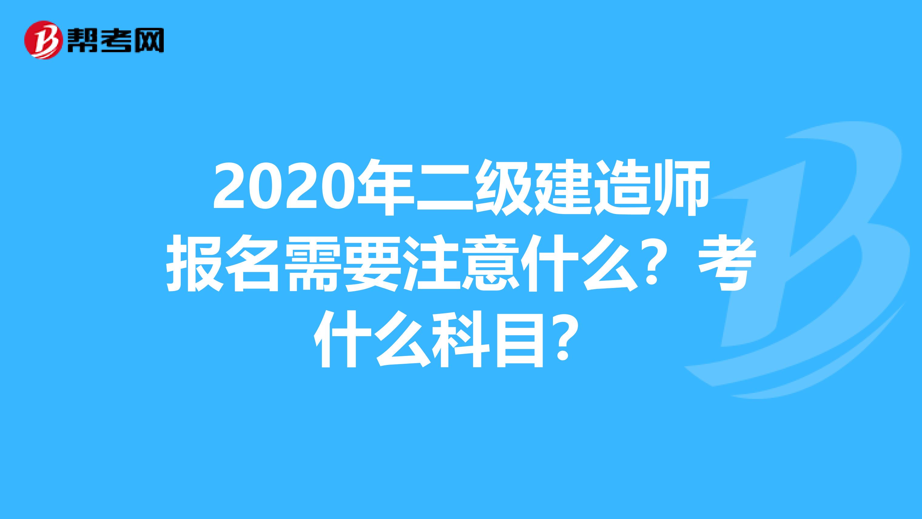 2020年二级建造师报名需要注意什么？考什么科目？