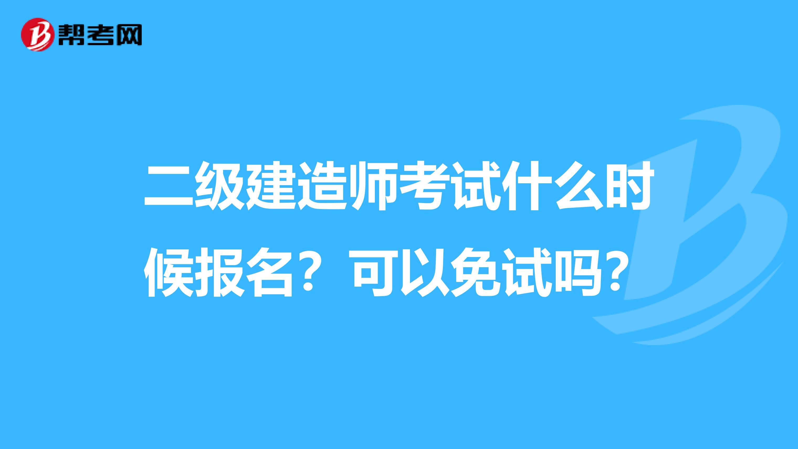 二级建造师考试什么时候报名？可以免试吗？