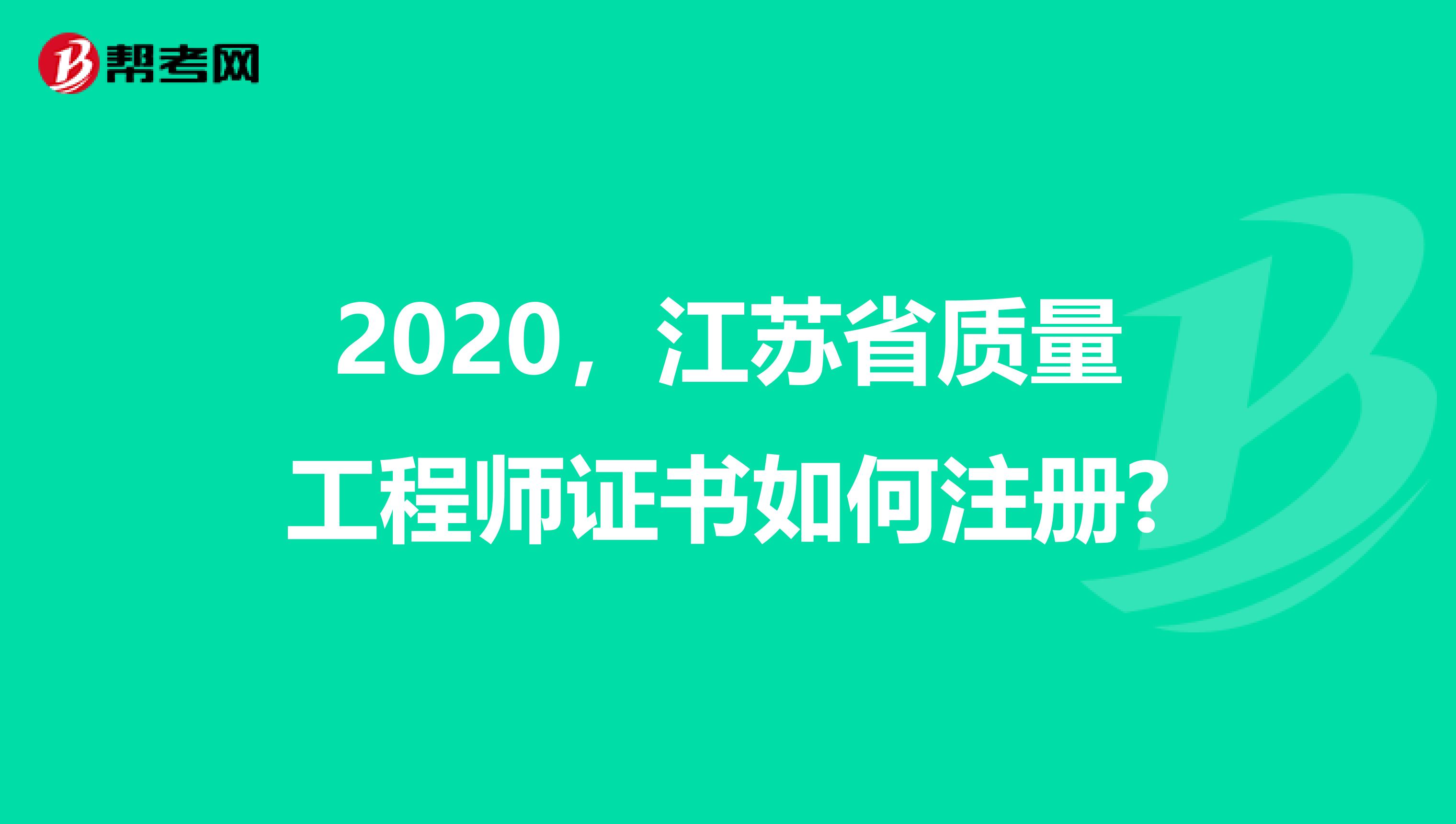 2020，江苏省质量工程师证书如何注册?