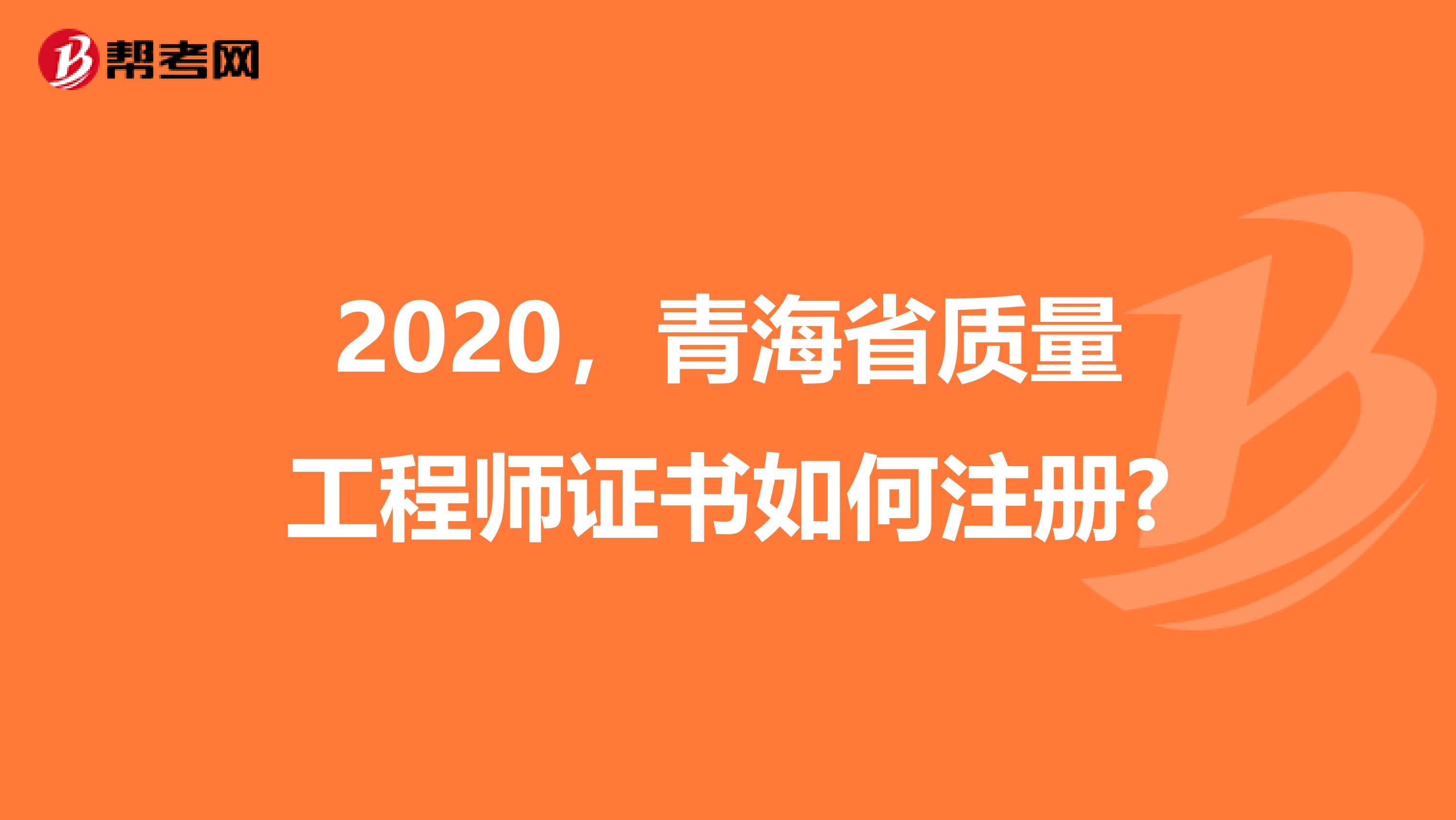 2020，青海省质量工程师证书如何注册?