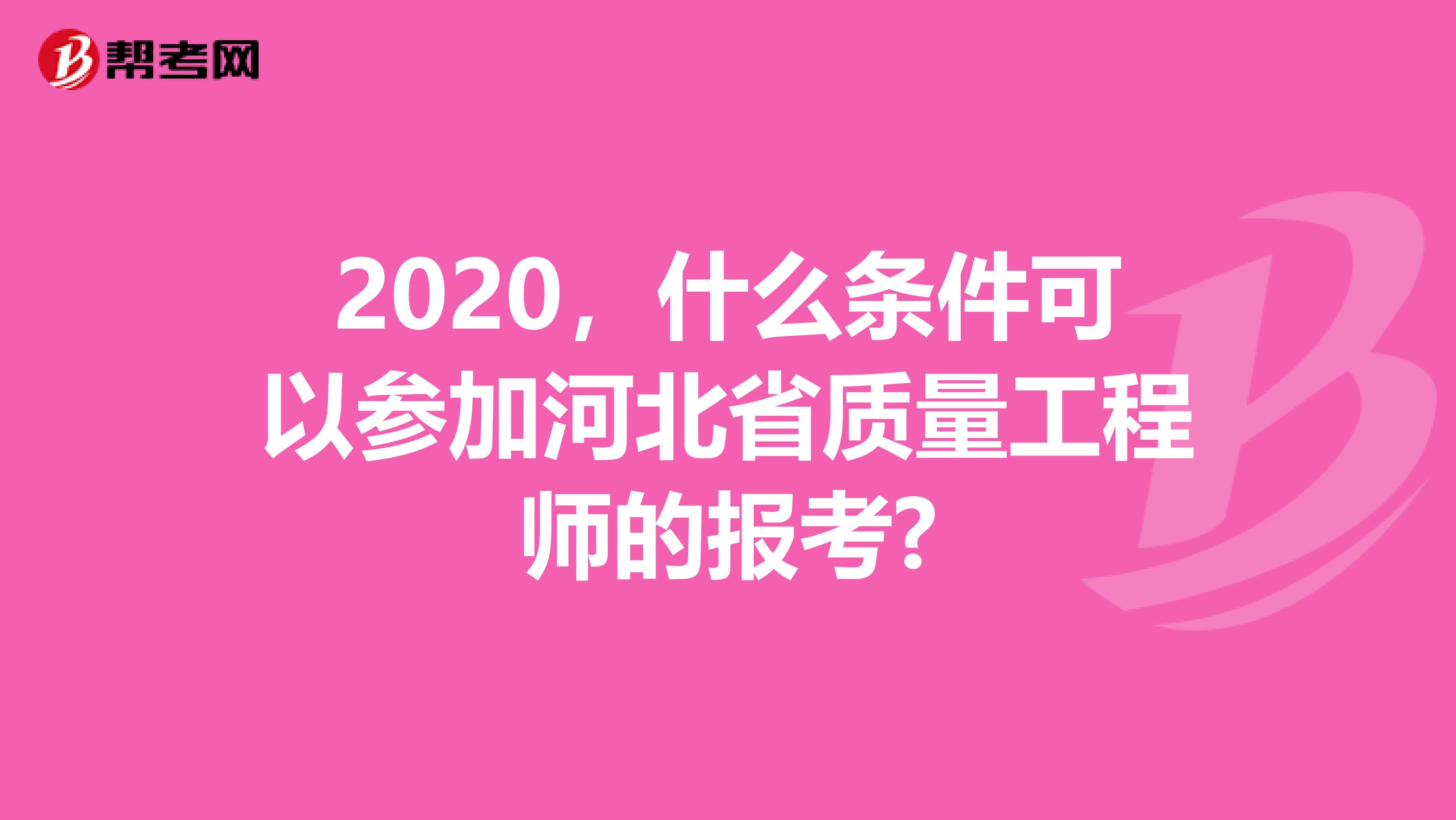 2020，什么条件可以参加河北省质量工程师的报考?