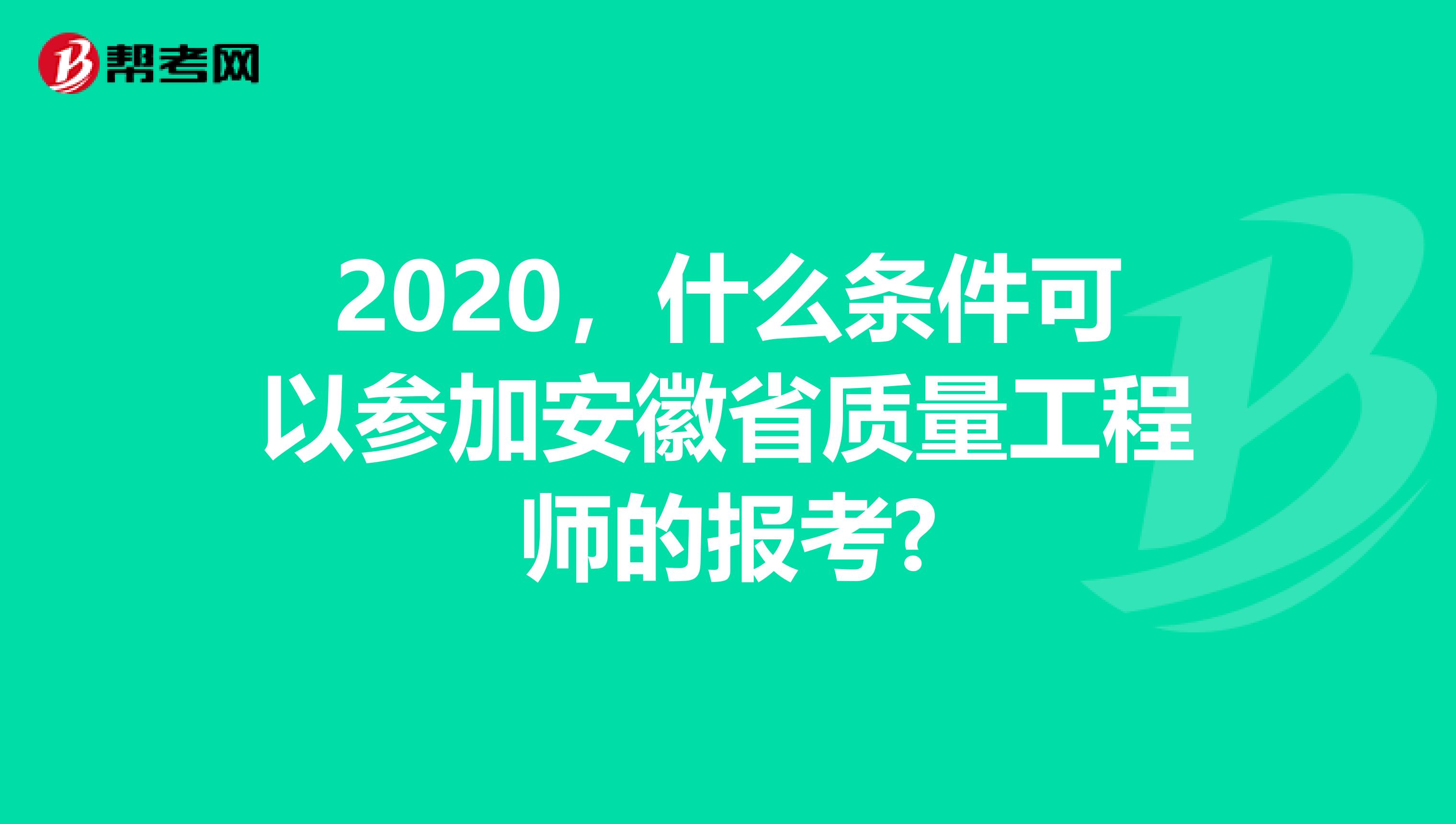 2020，什么条件可以参加安徽省质量工程师的报考?