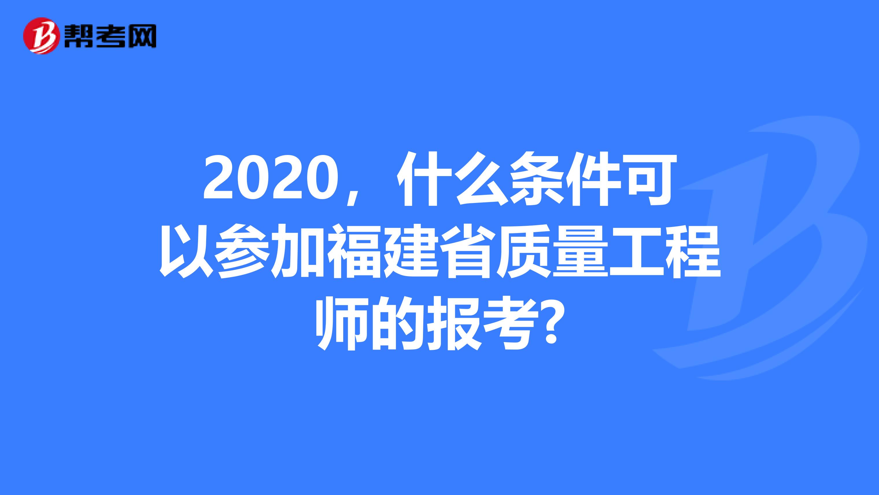 2020，什么条件可以参加福建省质量工程师的报考?