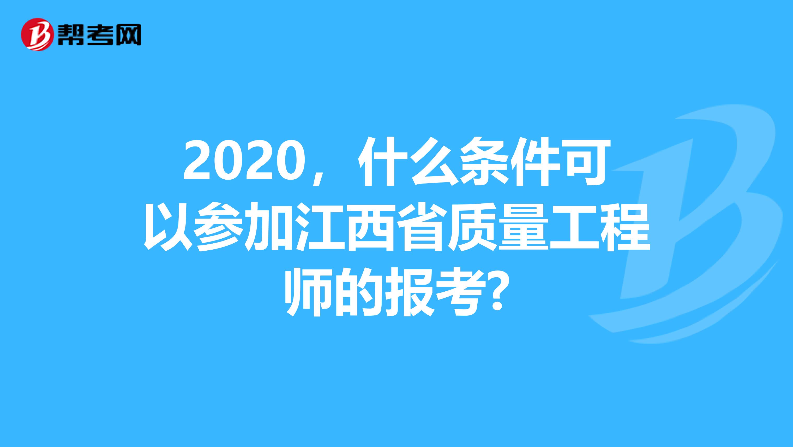 2020，什么条件可以参加江西省质量工程师的报考?