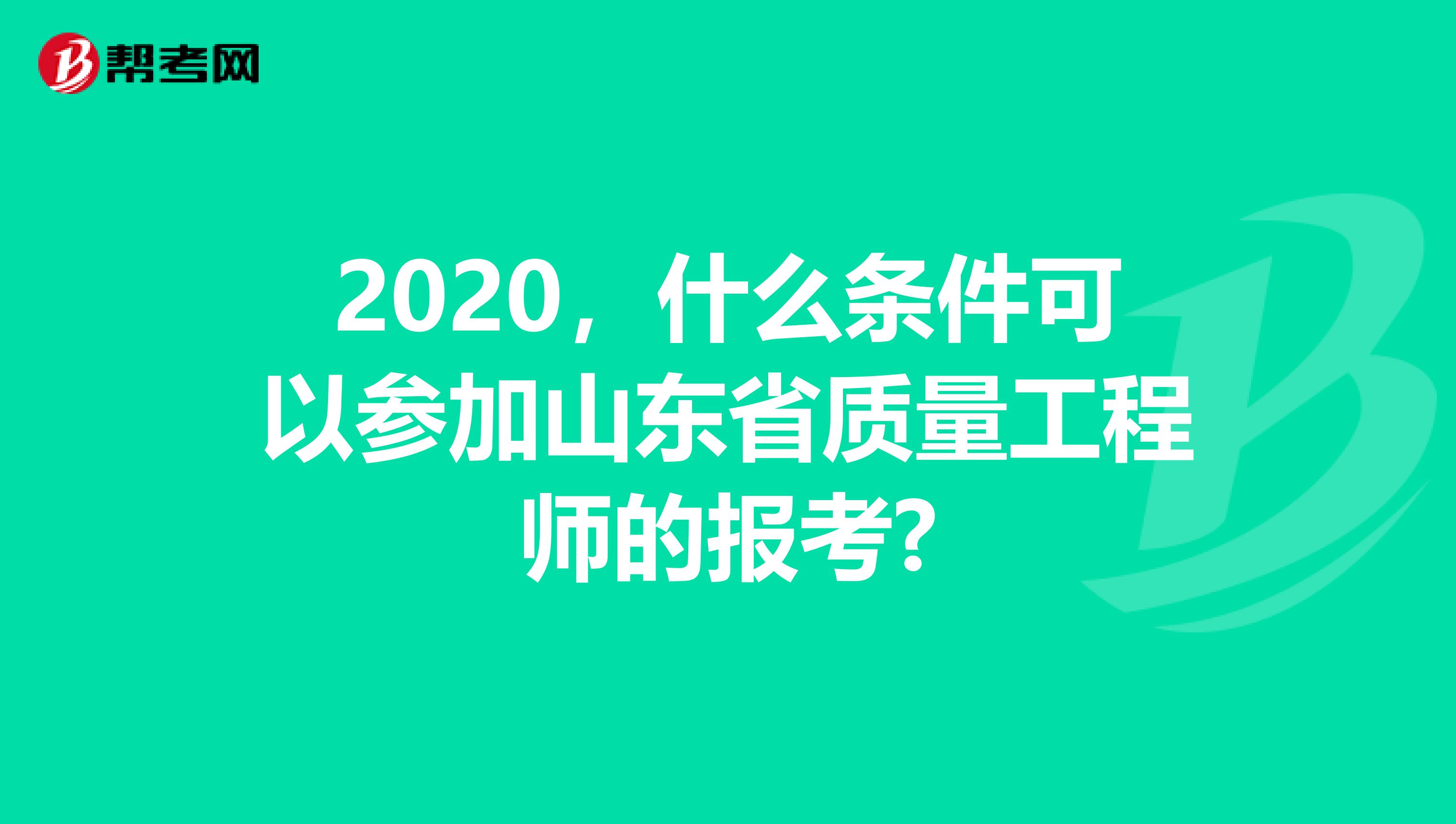 2020，什么条件可以参加山东省质量工程师的报考?