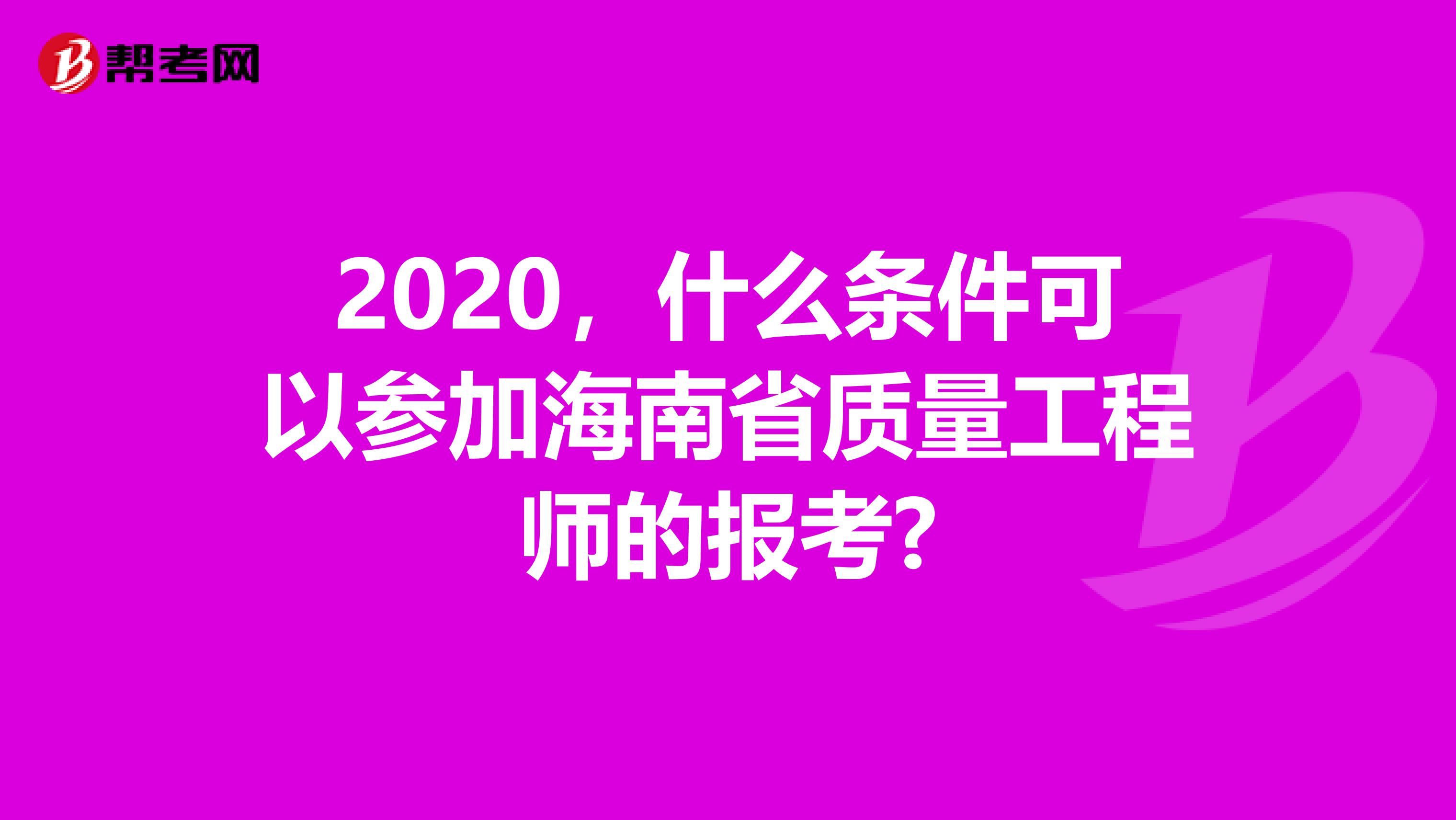 2020，什么条件可以参加海南省质量工程师的报考?