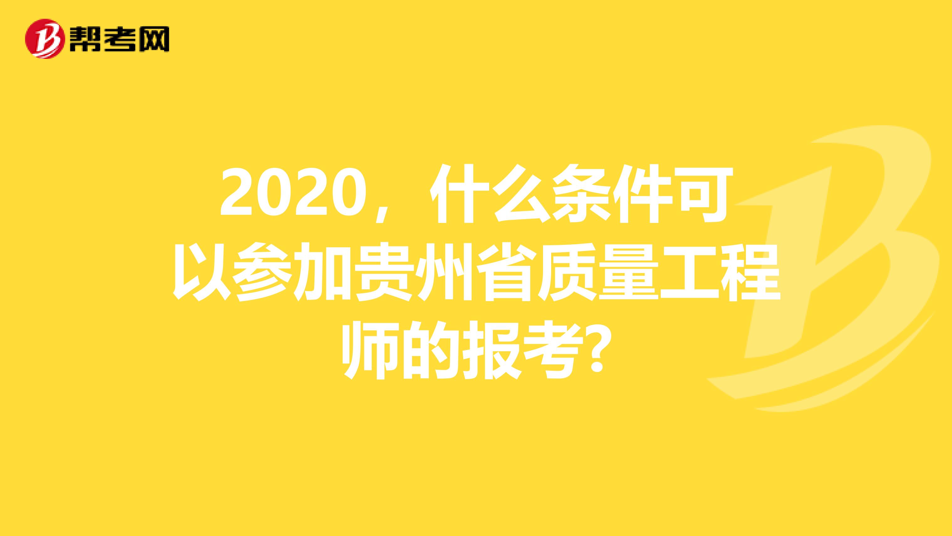 2020，什么条件可以参加贵州省质量工程师的报考?