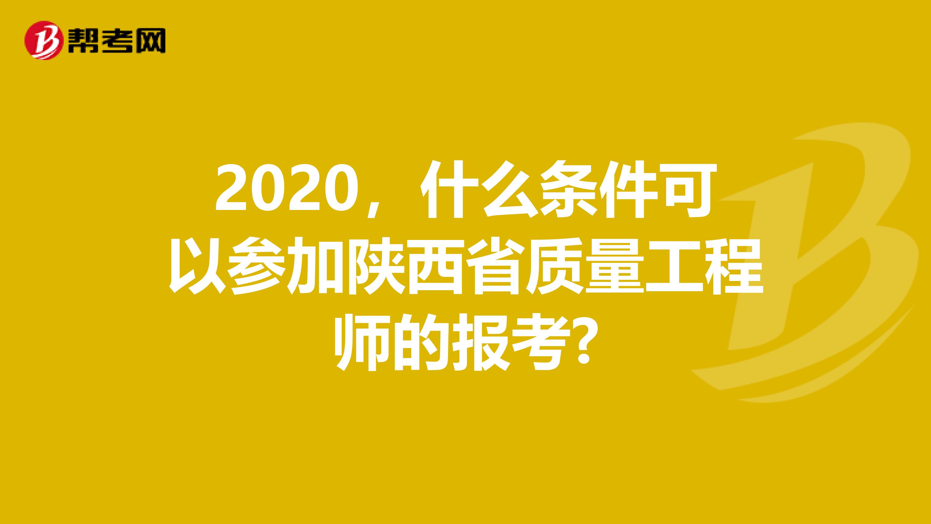 2020，什么条件可以参加陕西省质量工程师的报考?