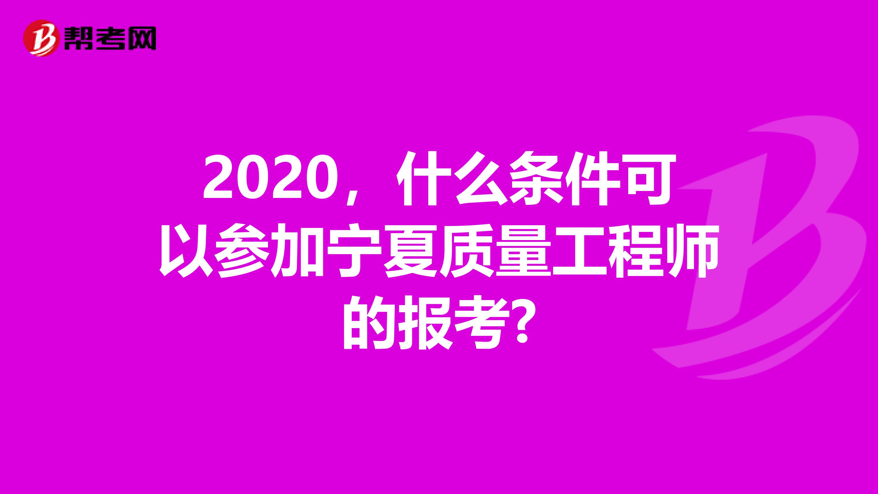 2020，什么条件可以参加宁夏质量工程师的报考?