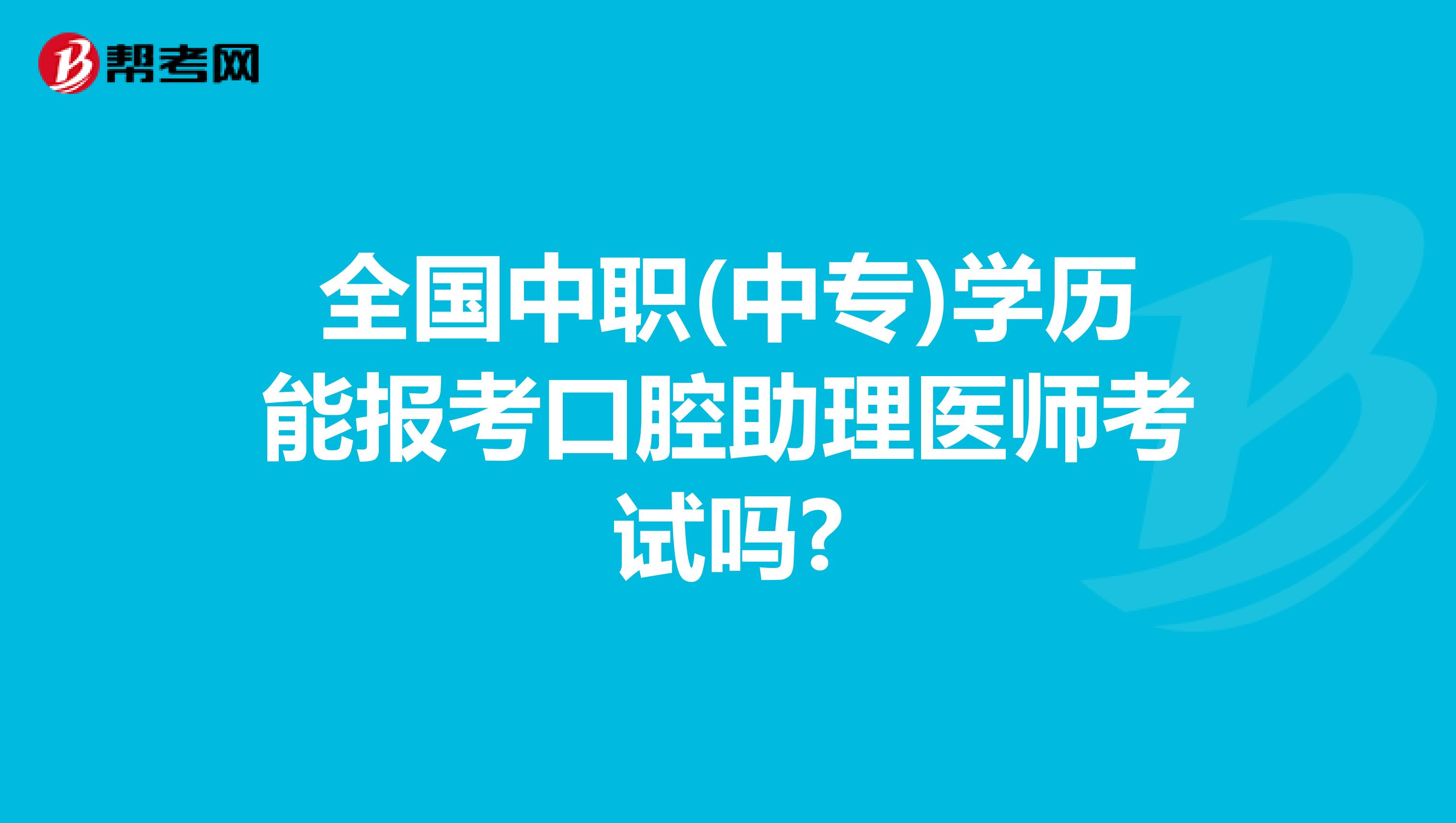 全国中职(中专)学历能报考口腔助理医师考试吗?