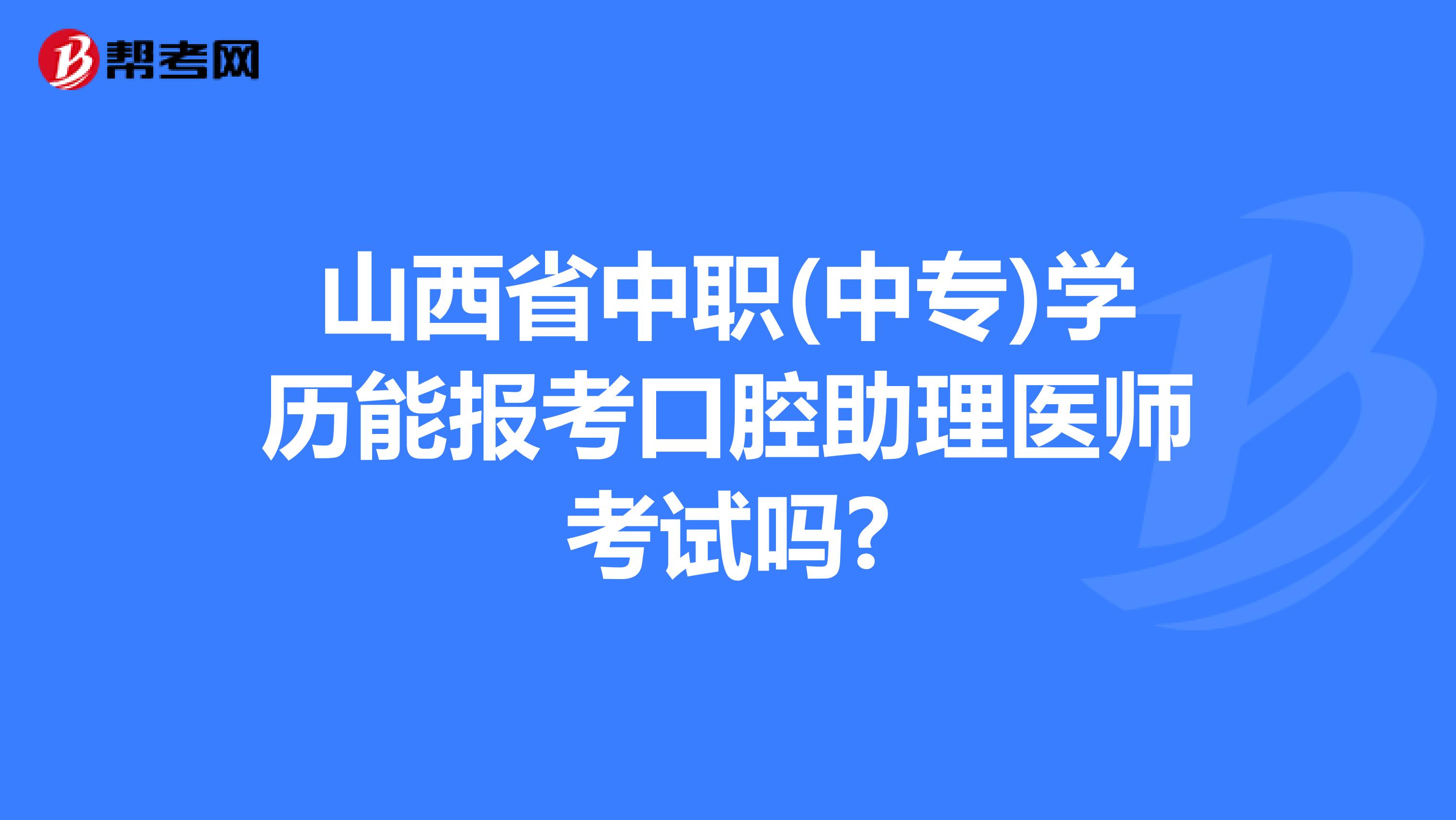 山西省中职(中专)学历能报考口腔助理医师考试吗?