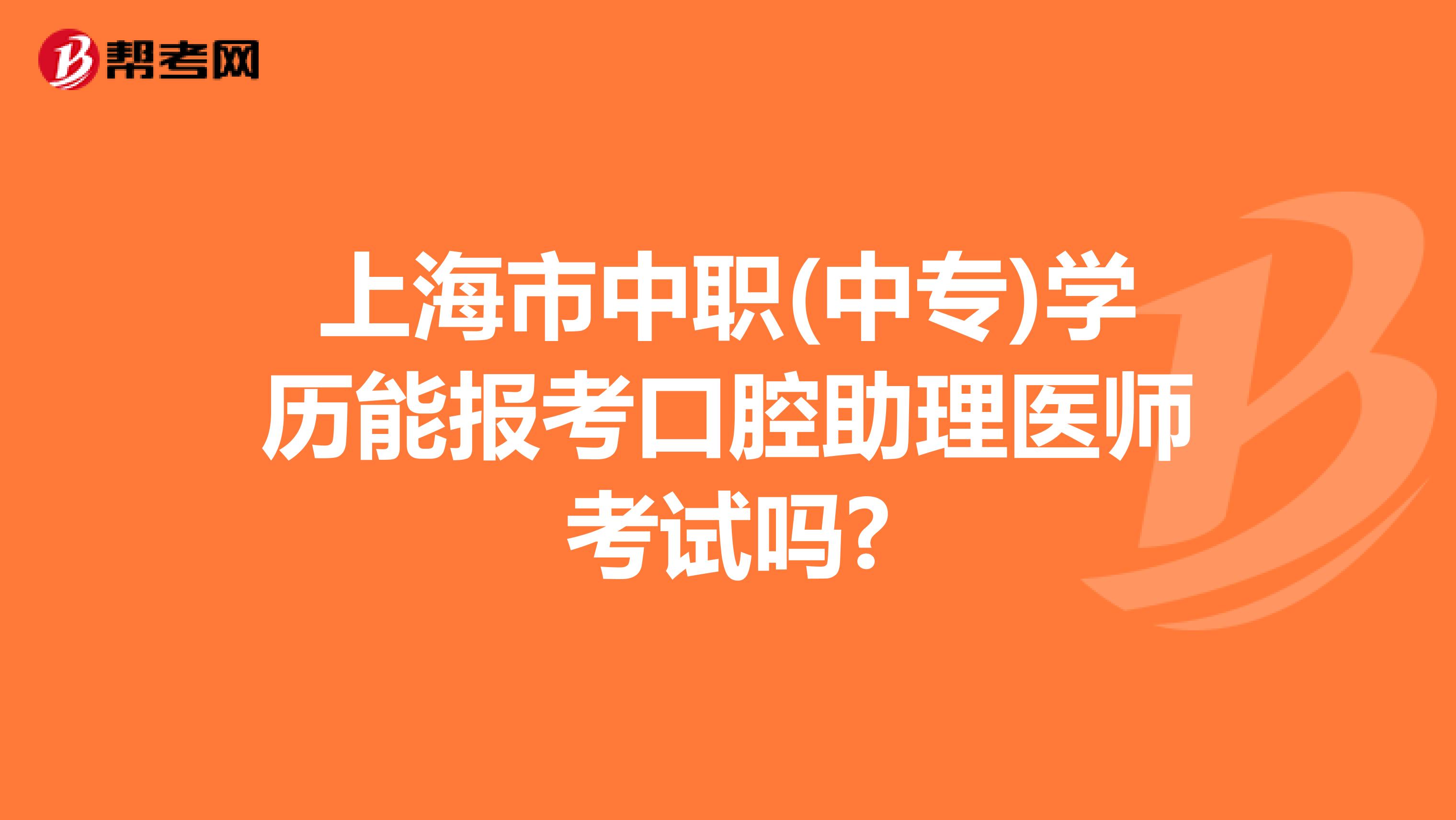 上海市中职(中专)学历能报考口腔助理医师考试吗?