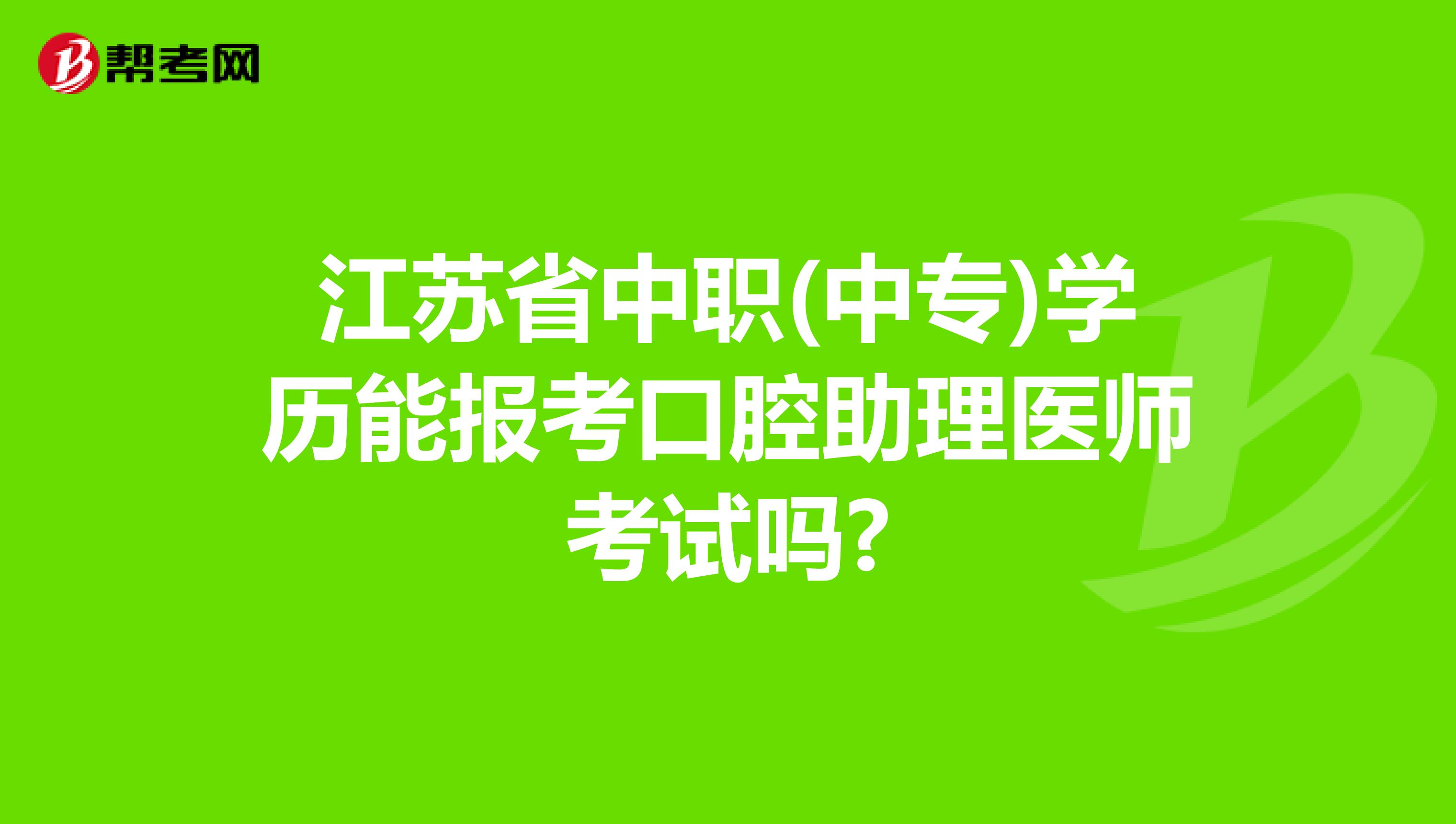 江苏省中职(中专)学历能报考口腔助理医师考试吗?