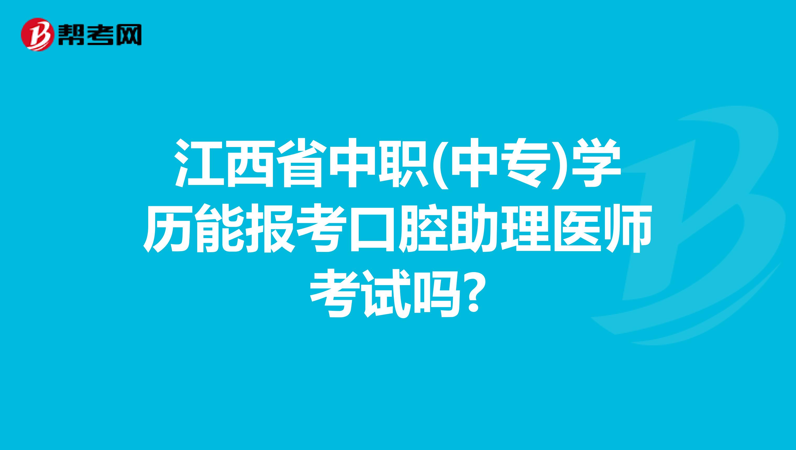 江西省中职(中专)学历能报考口腔助理医师考试吗?