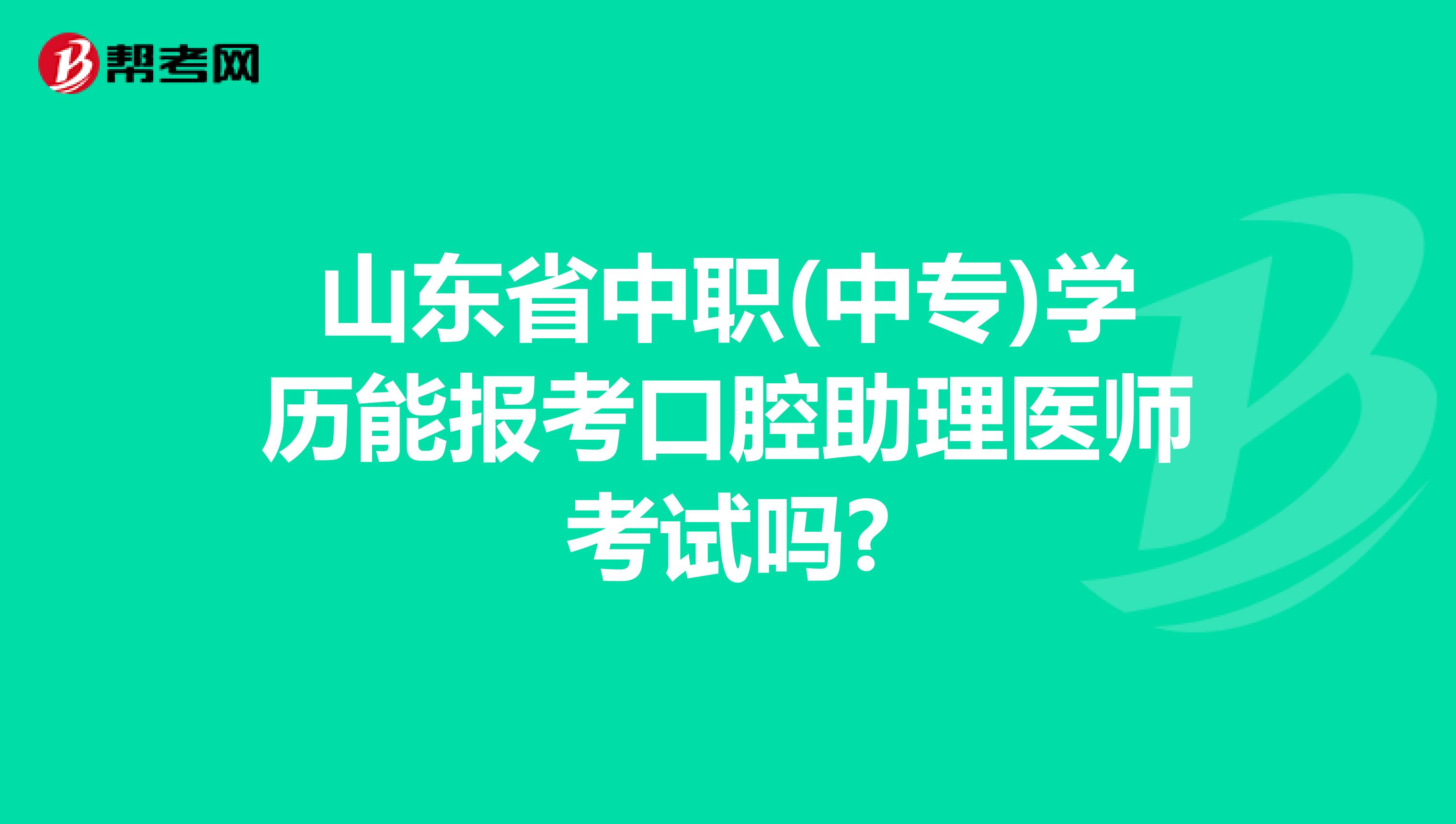 山东省中职(中专)学历能报考口腔助理医师考试吗?