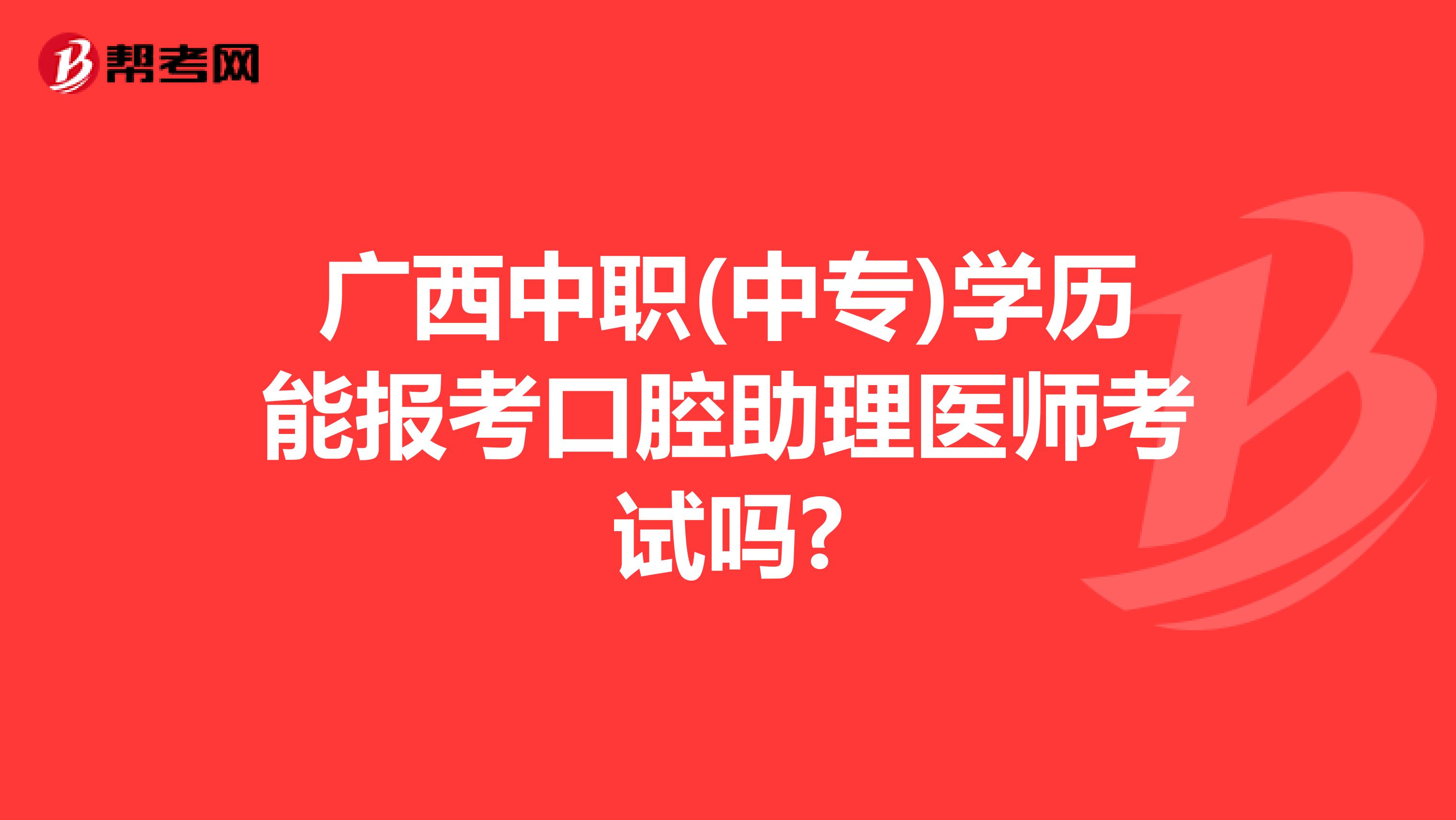 广西中职(中专)学历能报考口腔助理医师考试吗?