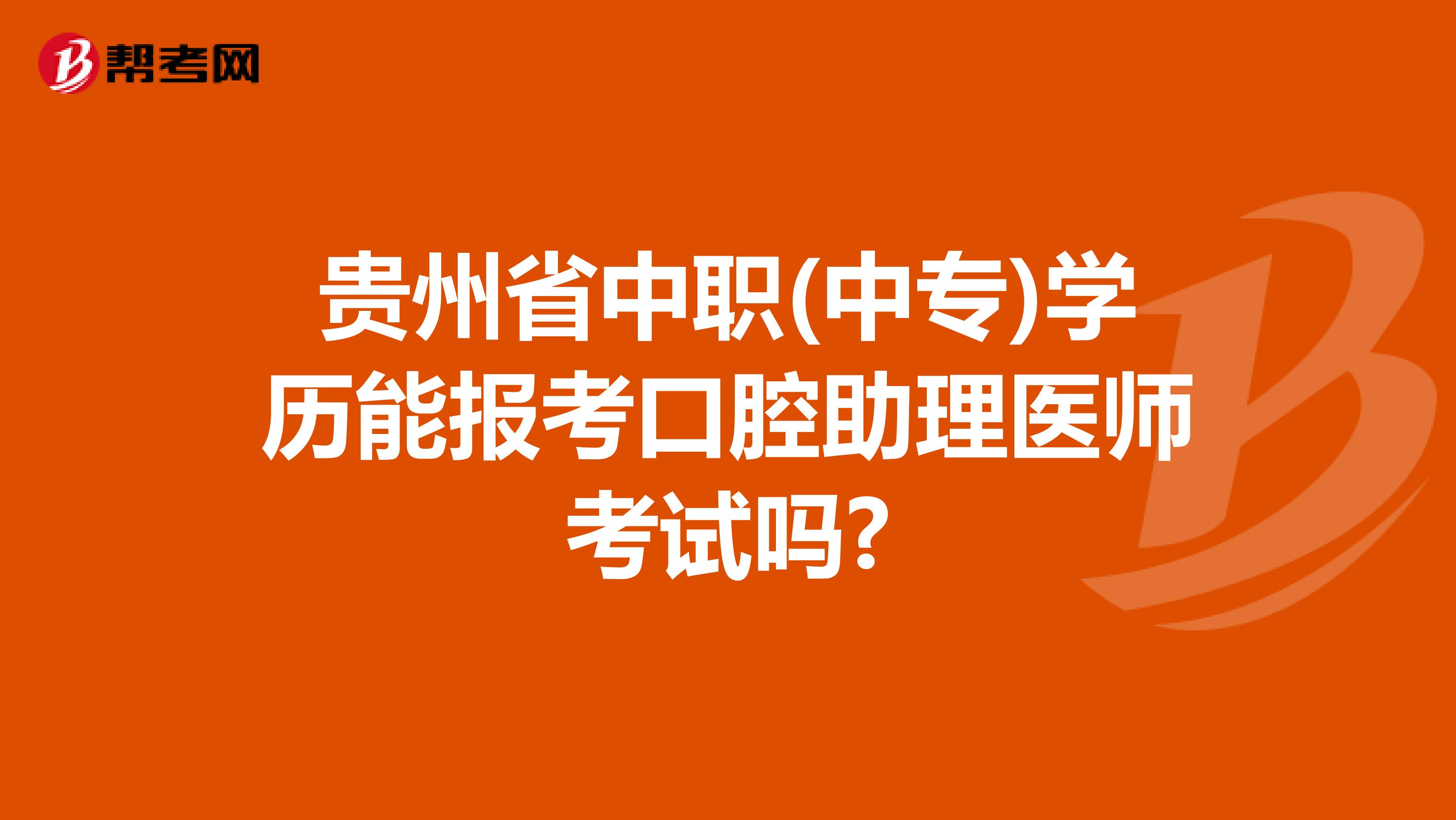 贵州省中职(中专)学历能报考口腔助理医师考试吗?