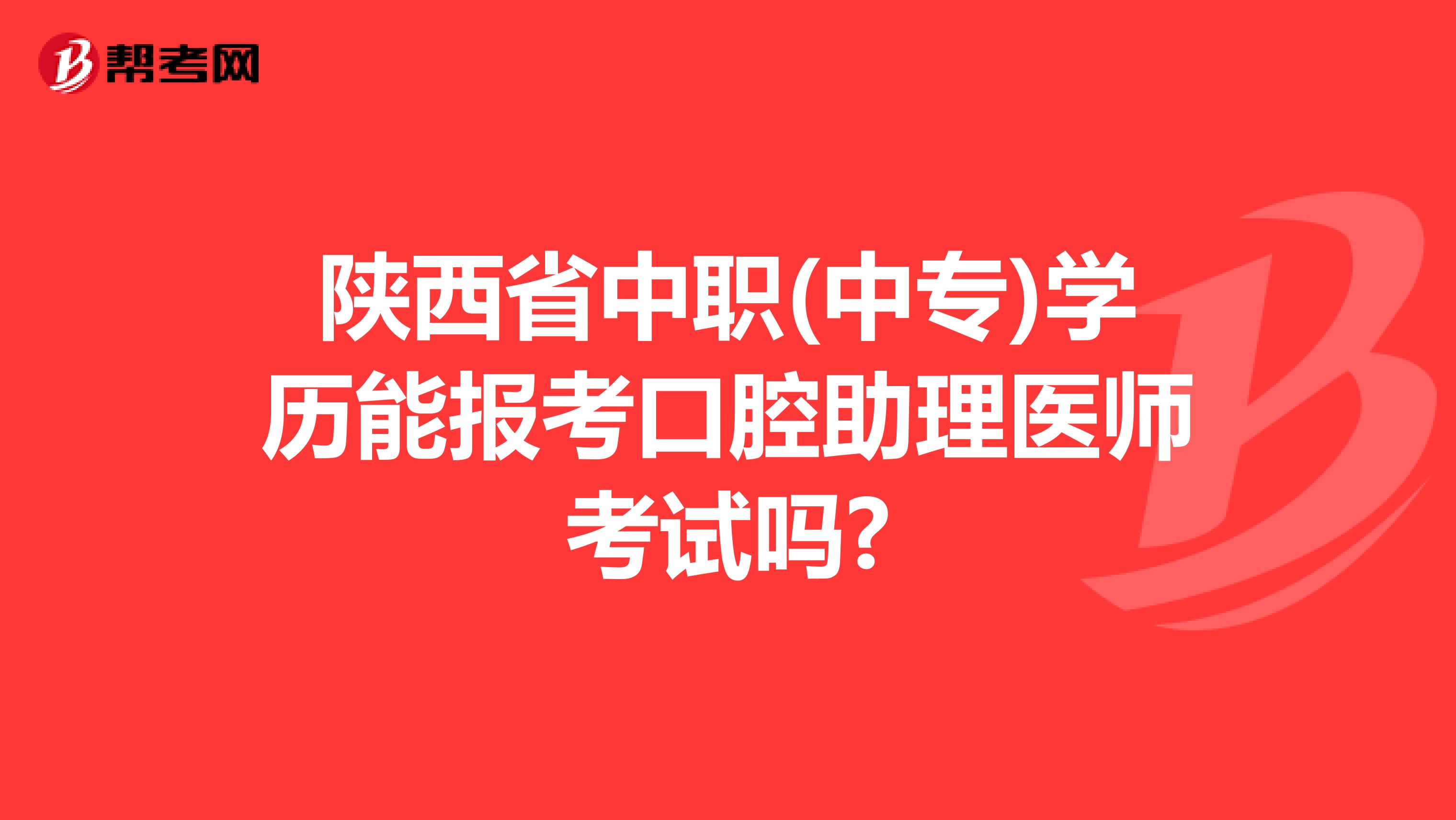 陕西省中职(中专)学历能报考口腔助理医师考试吗?