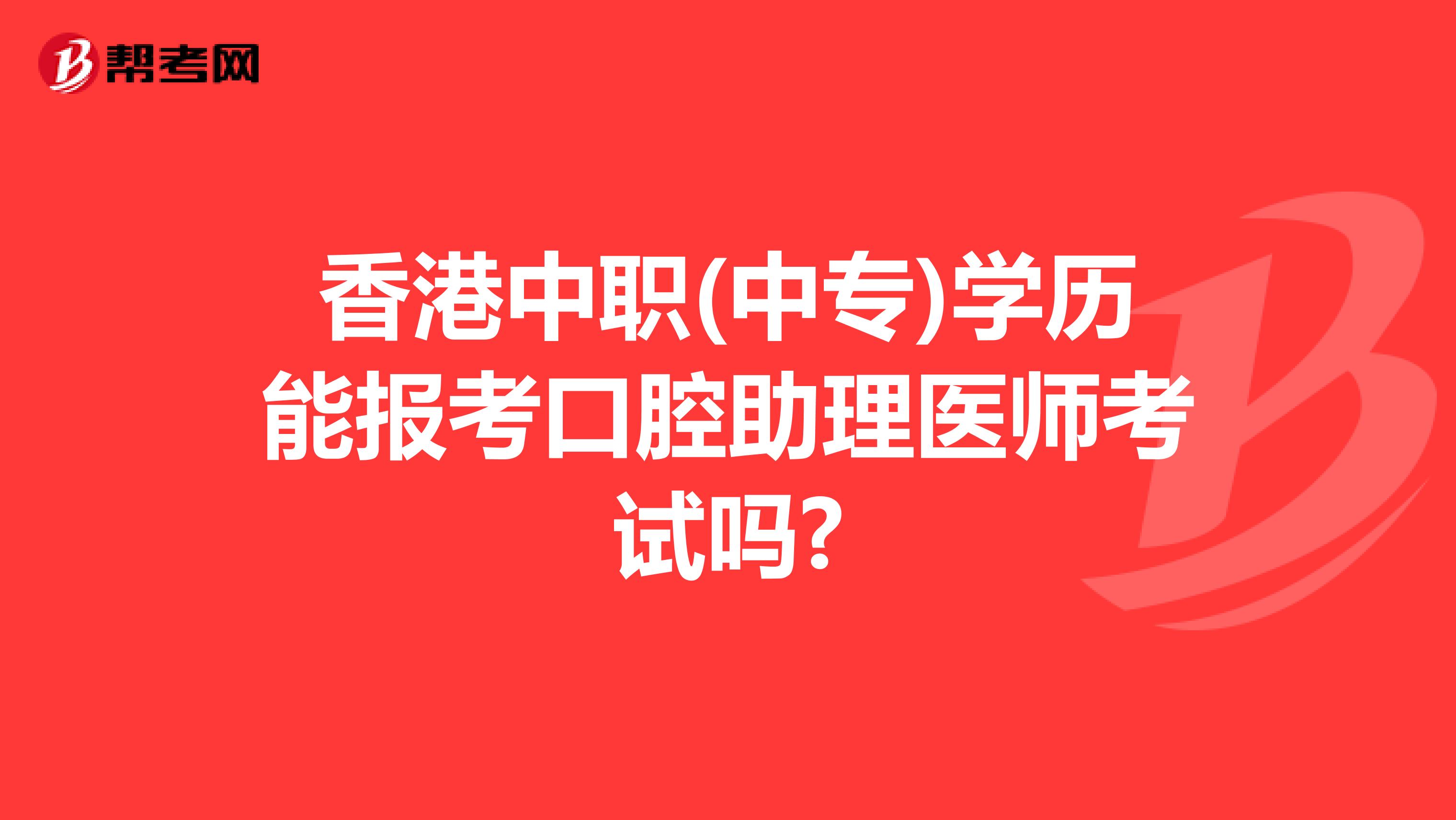 香港中职(中专)学历能报考口腔助理医师考试吗?