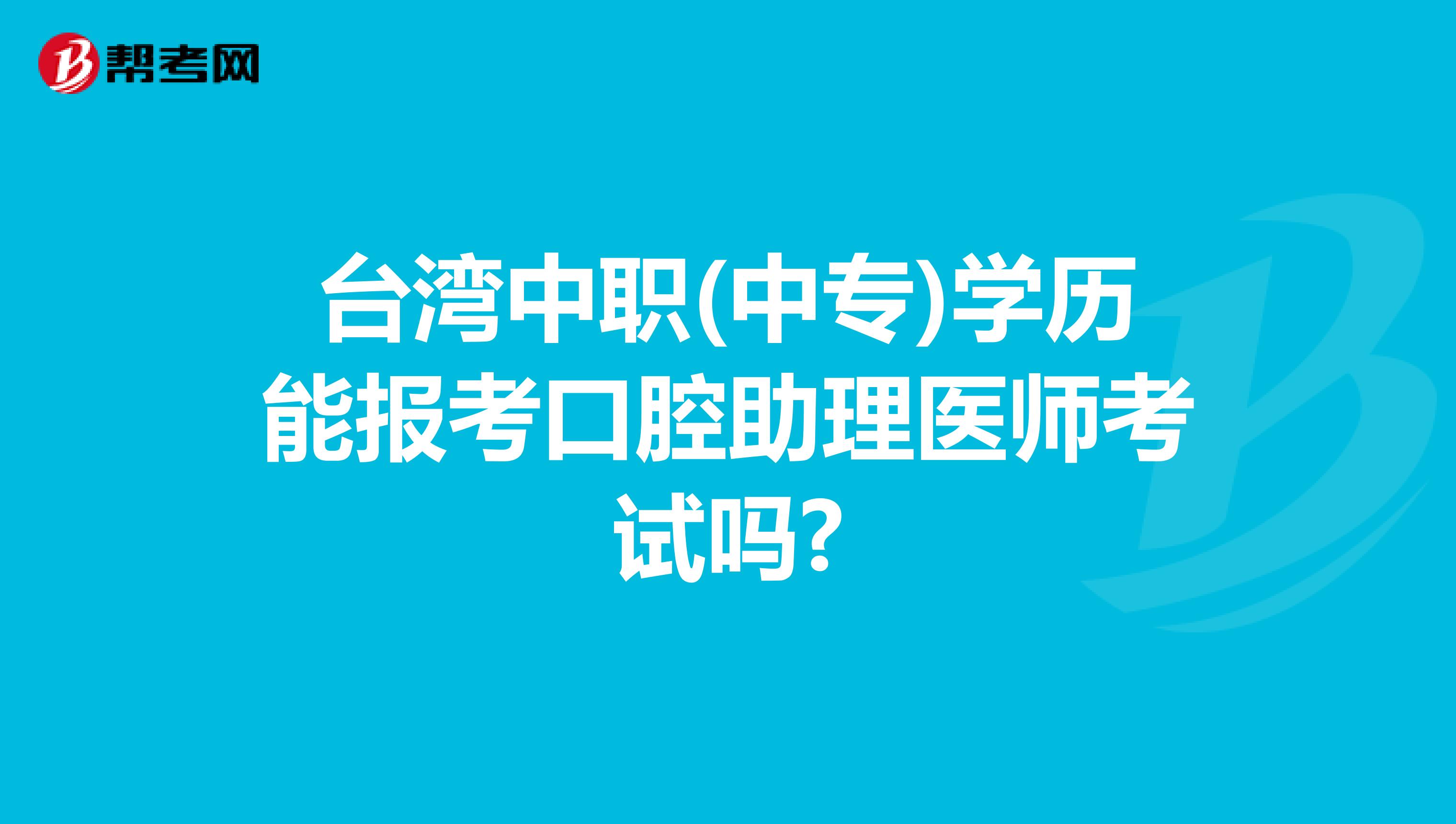 台湾中职(中专)学历能报考口腔助理医师考试吗?