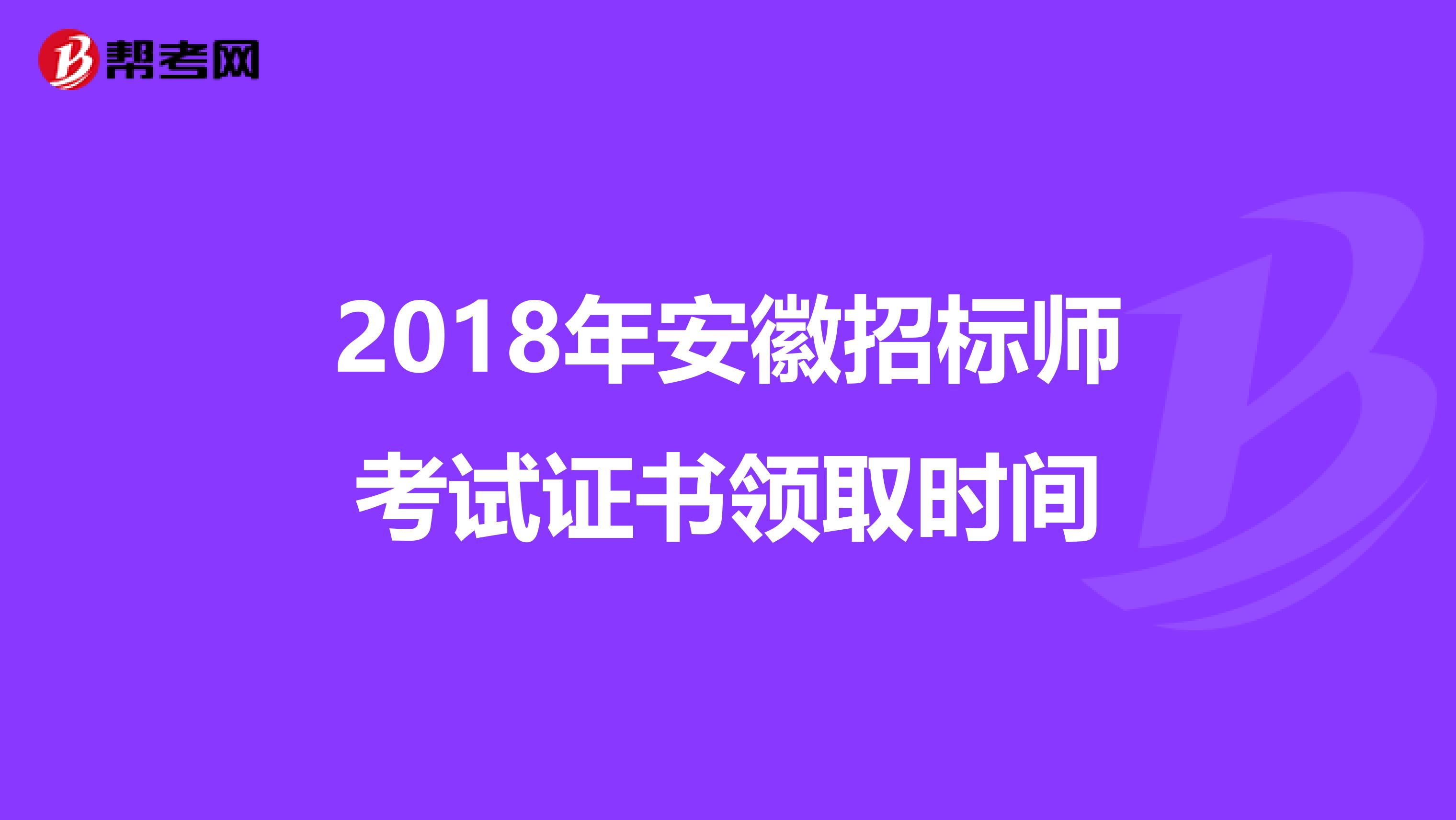 2018年安徽招标师考试证书领取时间