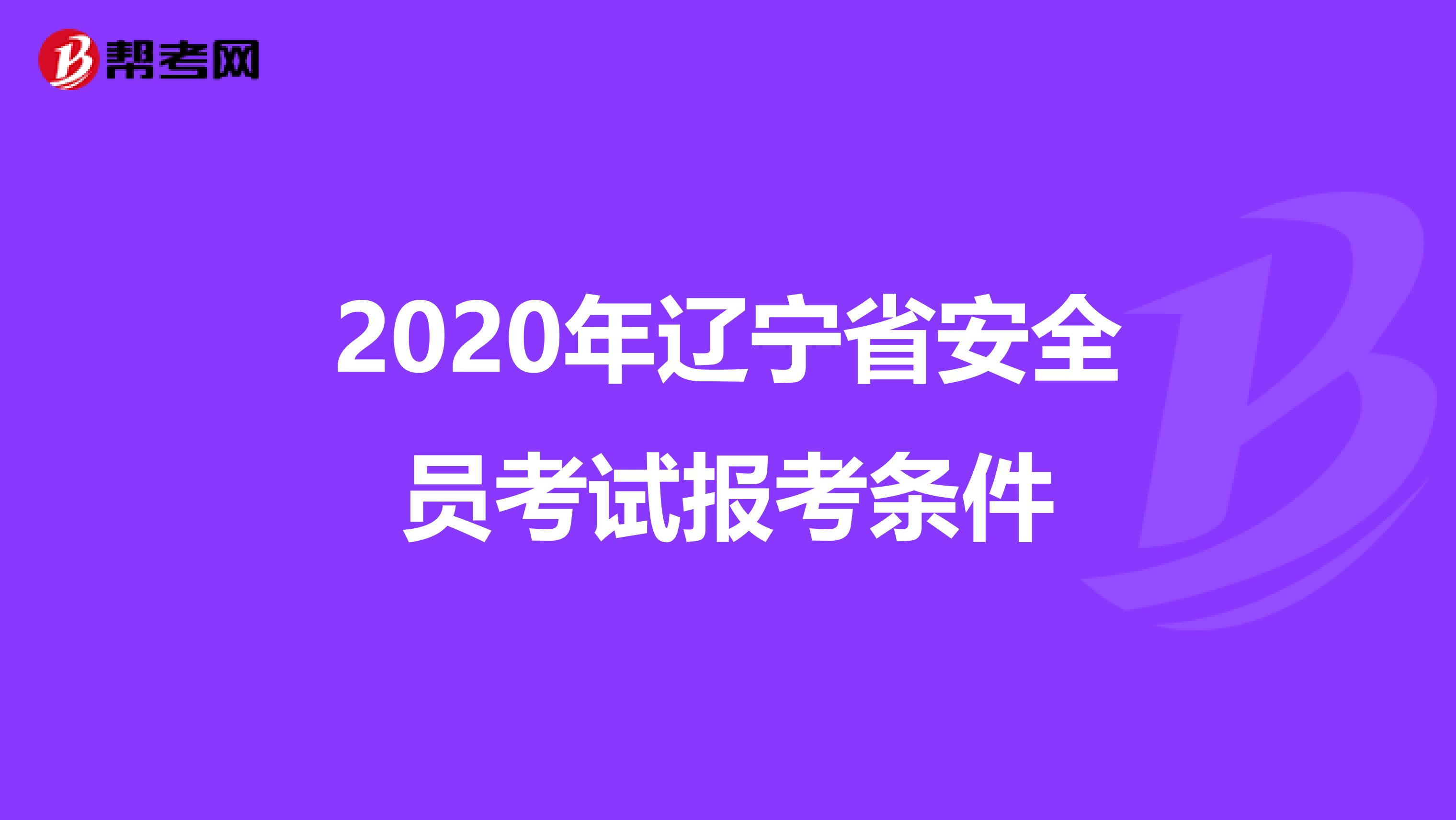 2020年辽宁省安全员考试报考条件