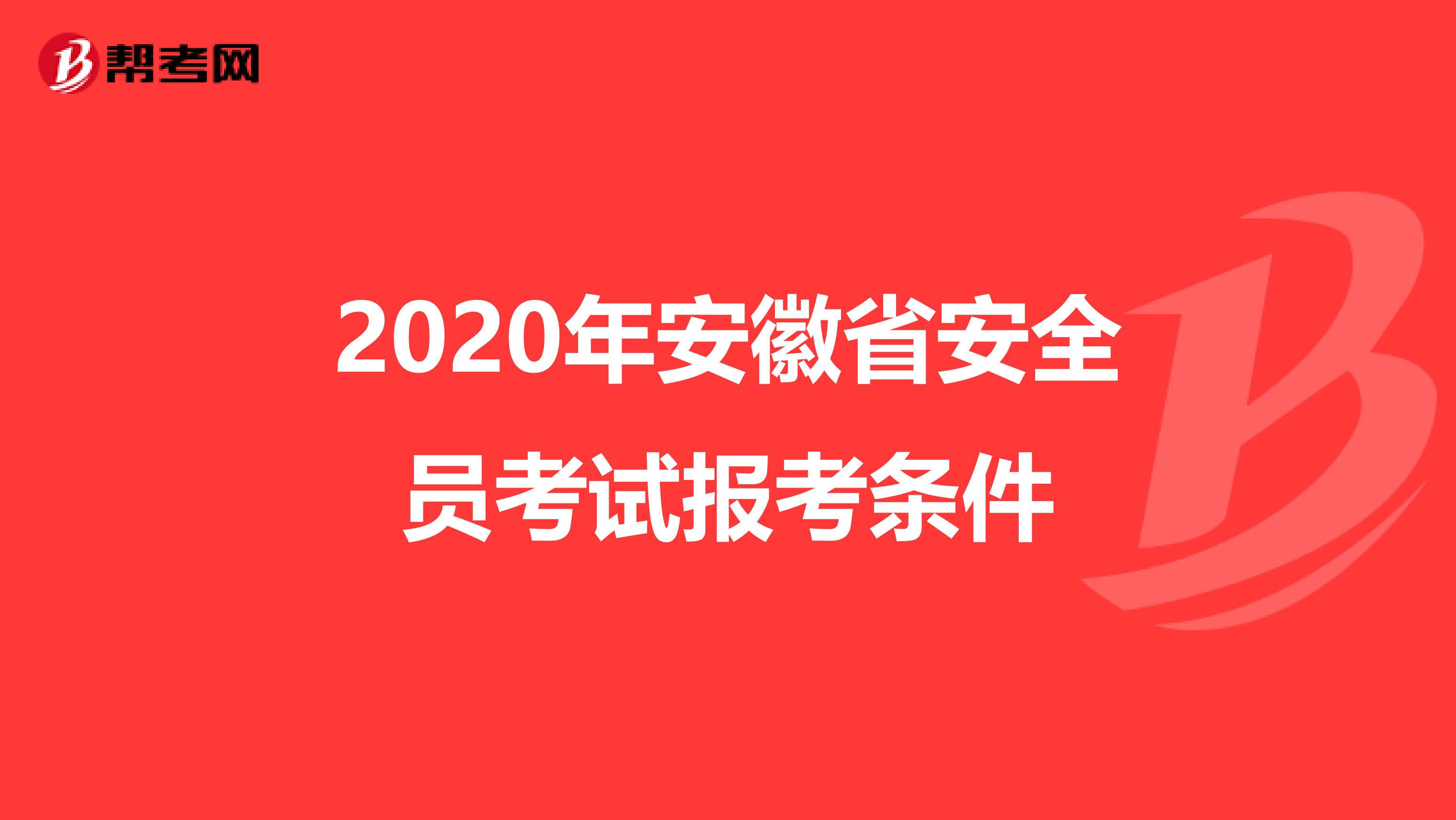 2020年安徽省安全员考试报考条件