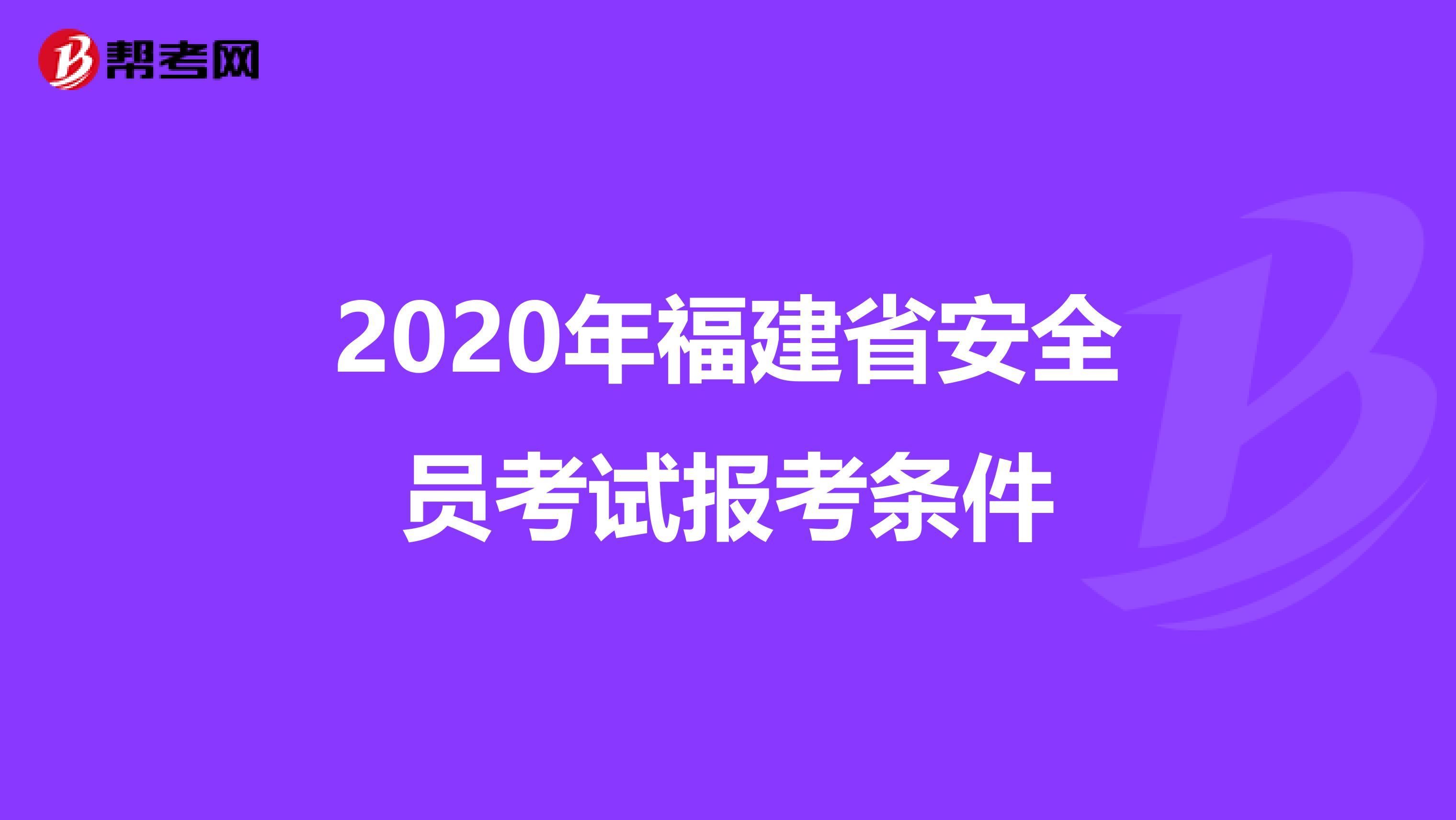 2020年福建省安全员考试报考条件