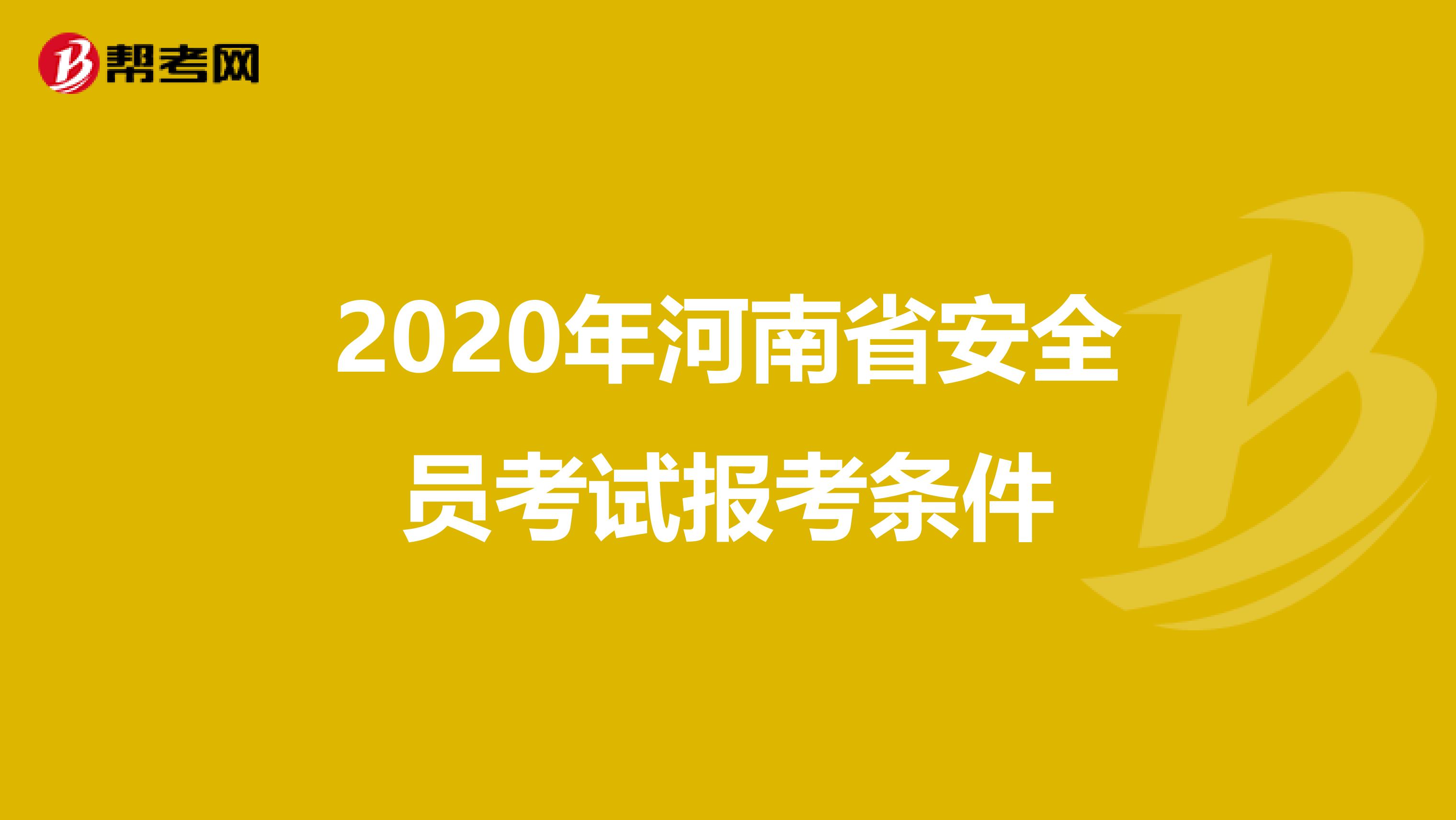 2020年河南省安全员考试报考条件