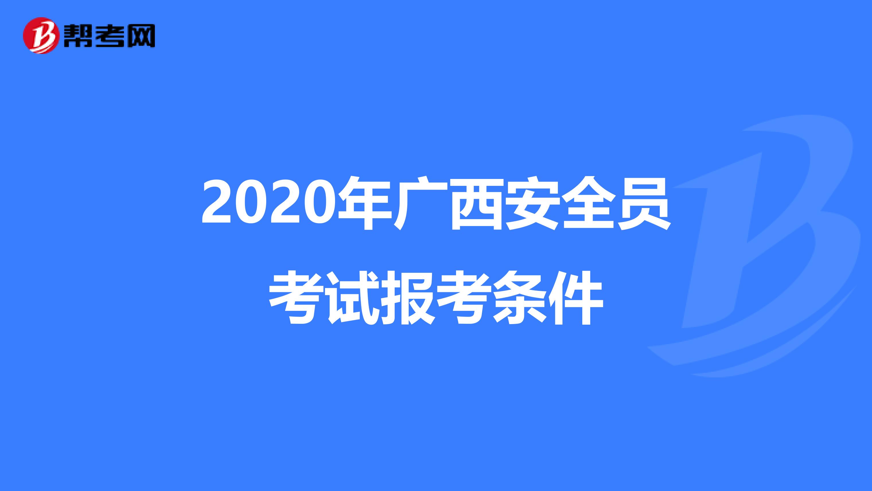 2020年广西安全员考试报考条件