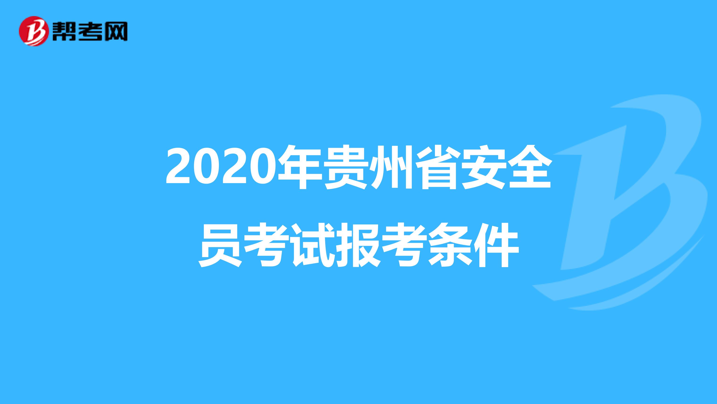 2020年贵州省安全员考试报考条件