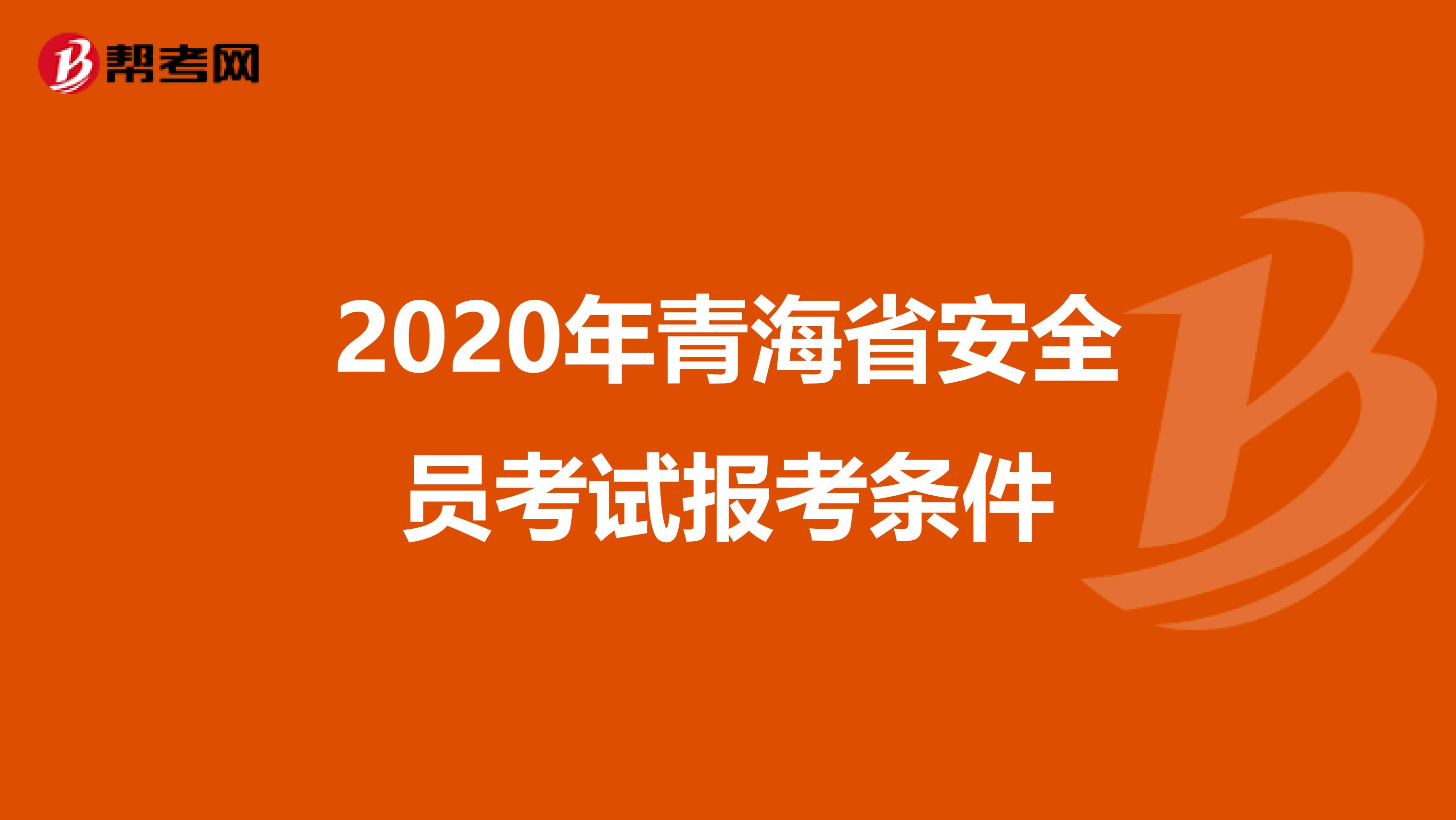 2020年青海省安全员考试报考条件