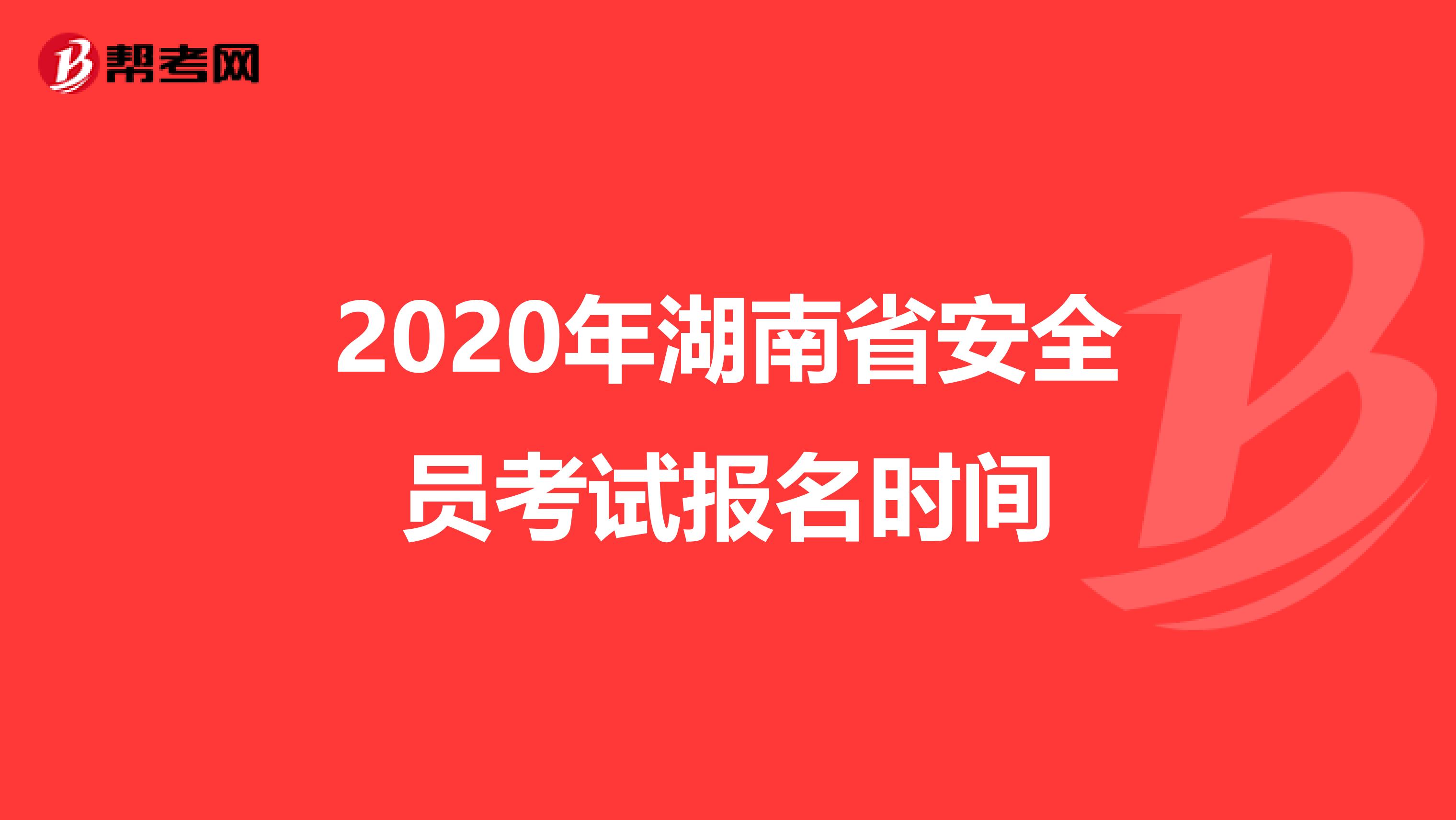 2020年湖南省安全员考试报名时间