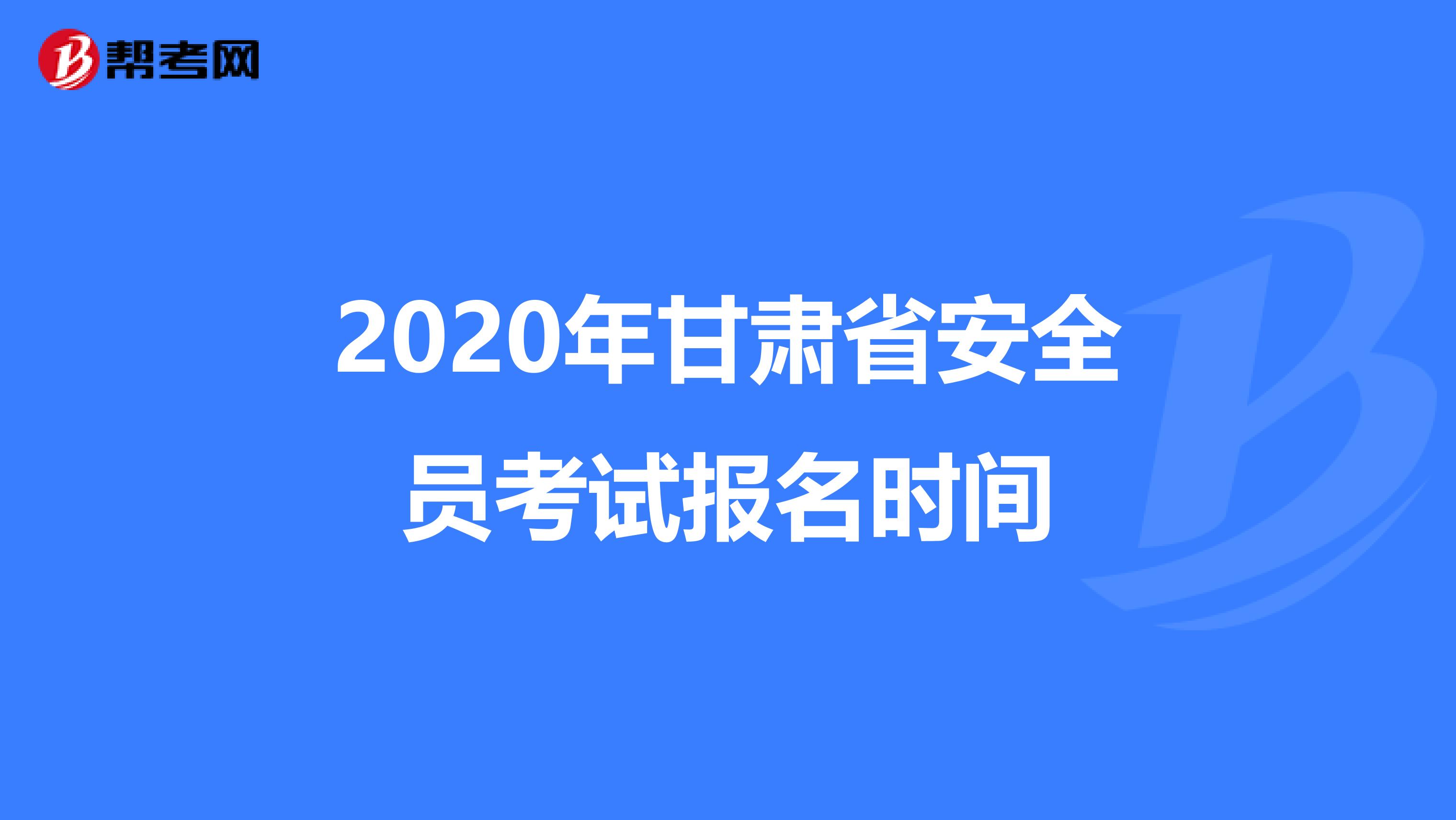 2020年甘肃省安全员考试报名时间