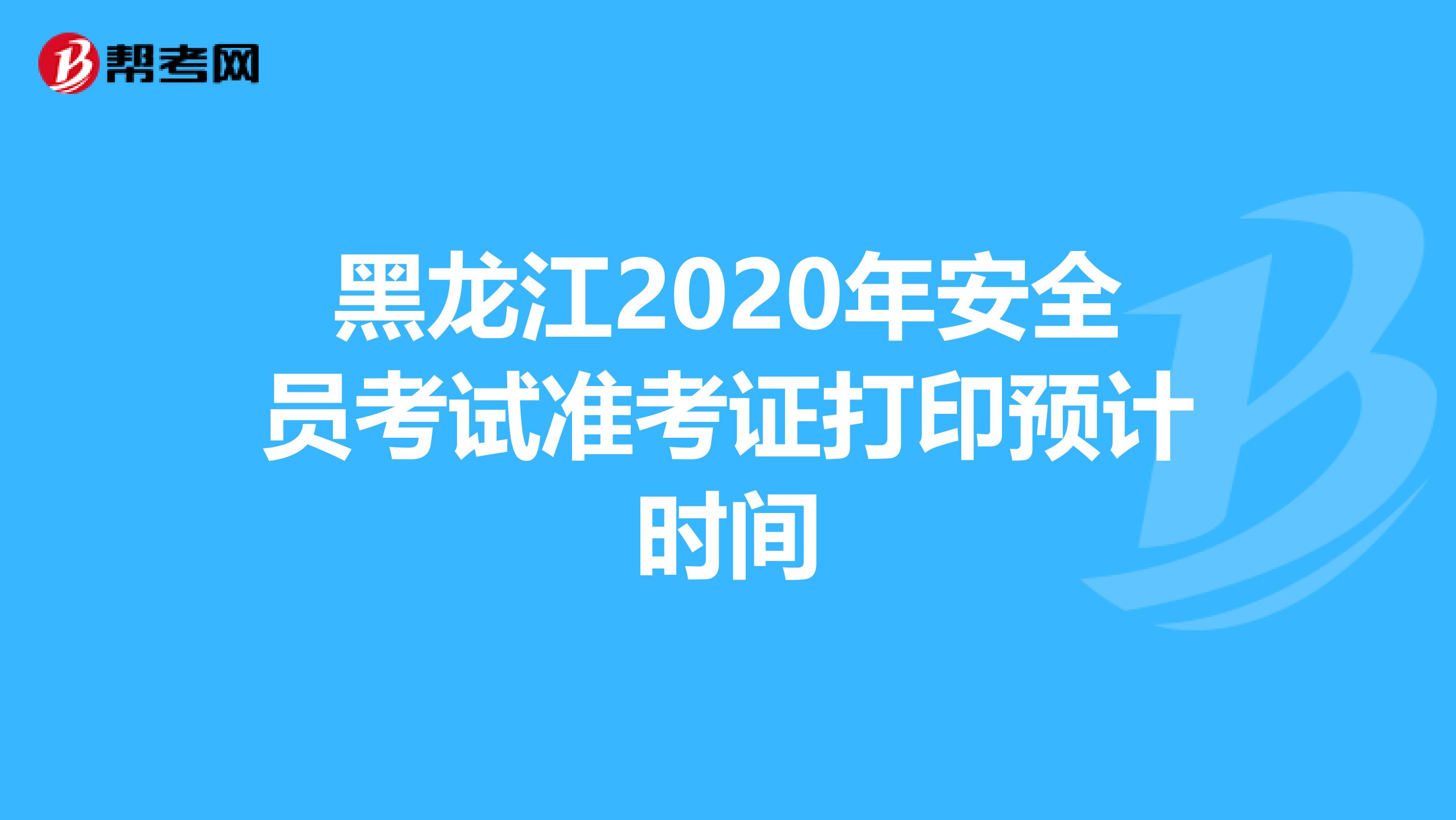 黑龙江2020年安全员考试准考证打印预计时间