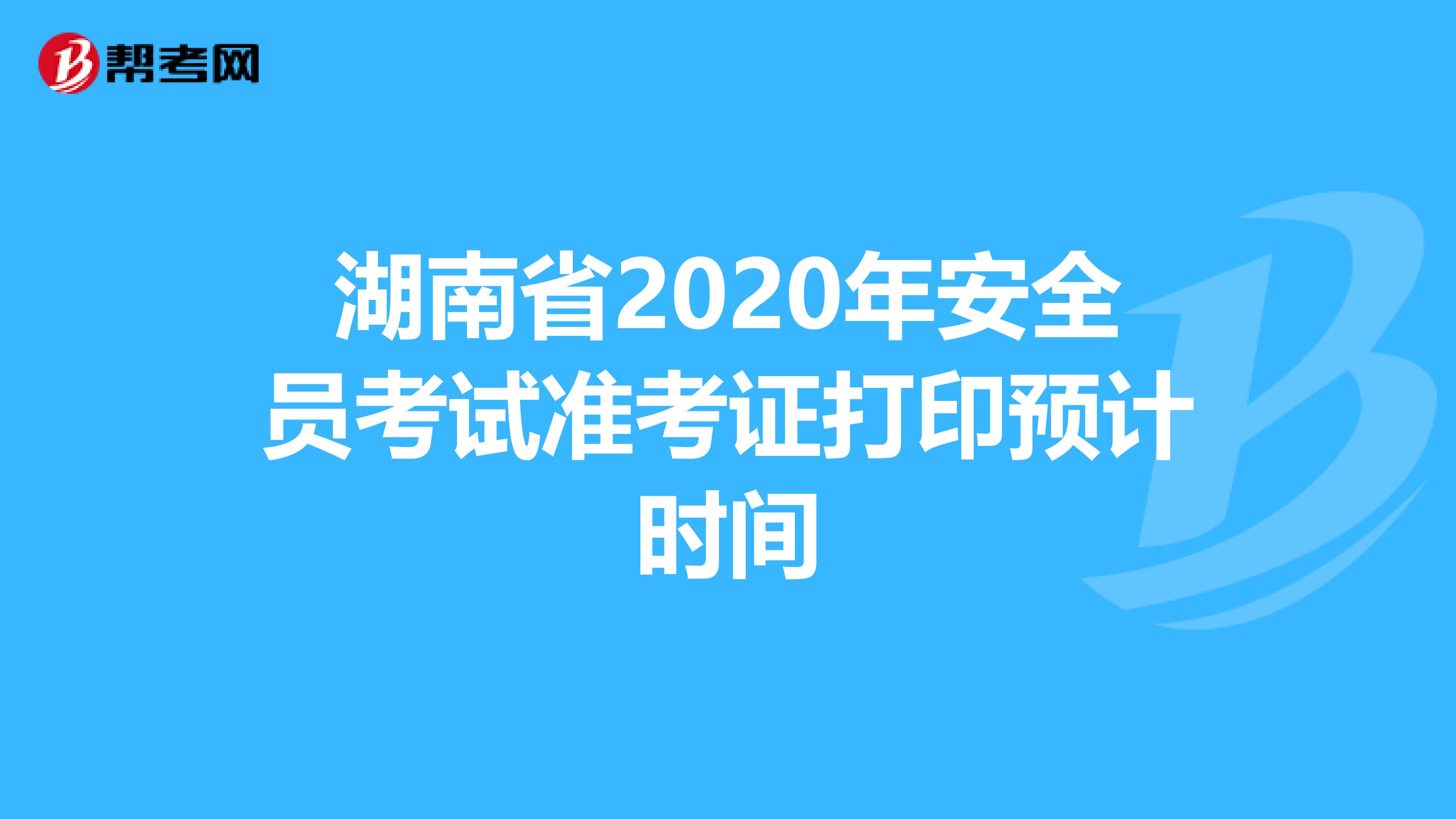 湖南省2020年安全员考试准考证打印预计时间