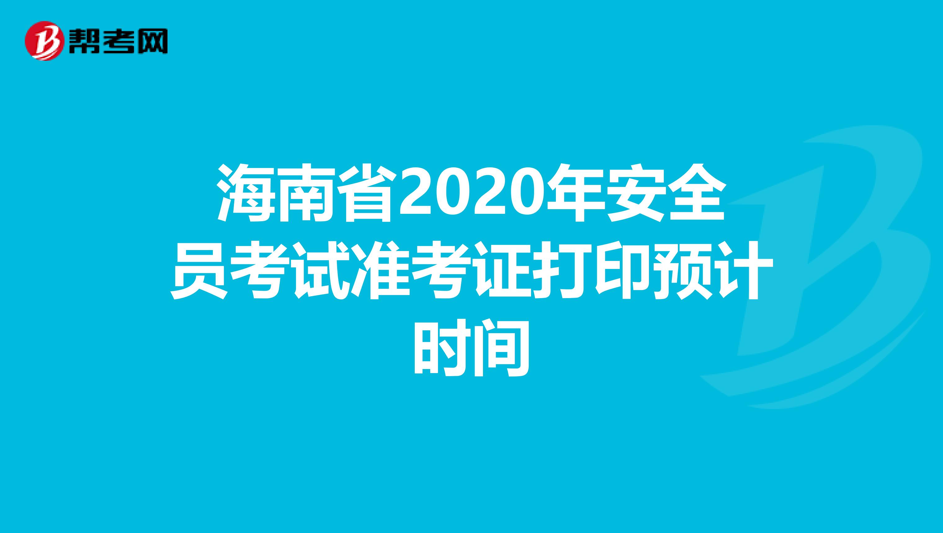海南省2020年安全员考试准考证打印预计时间