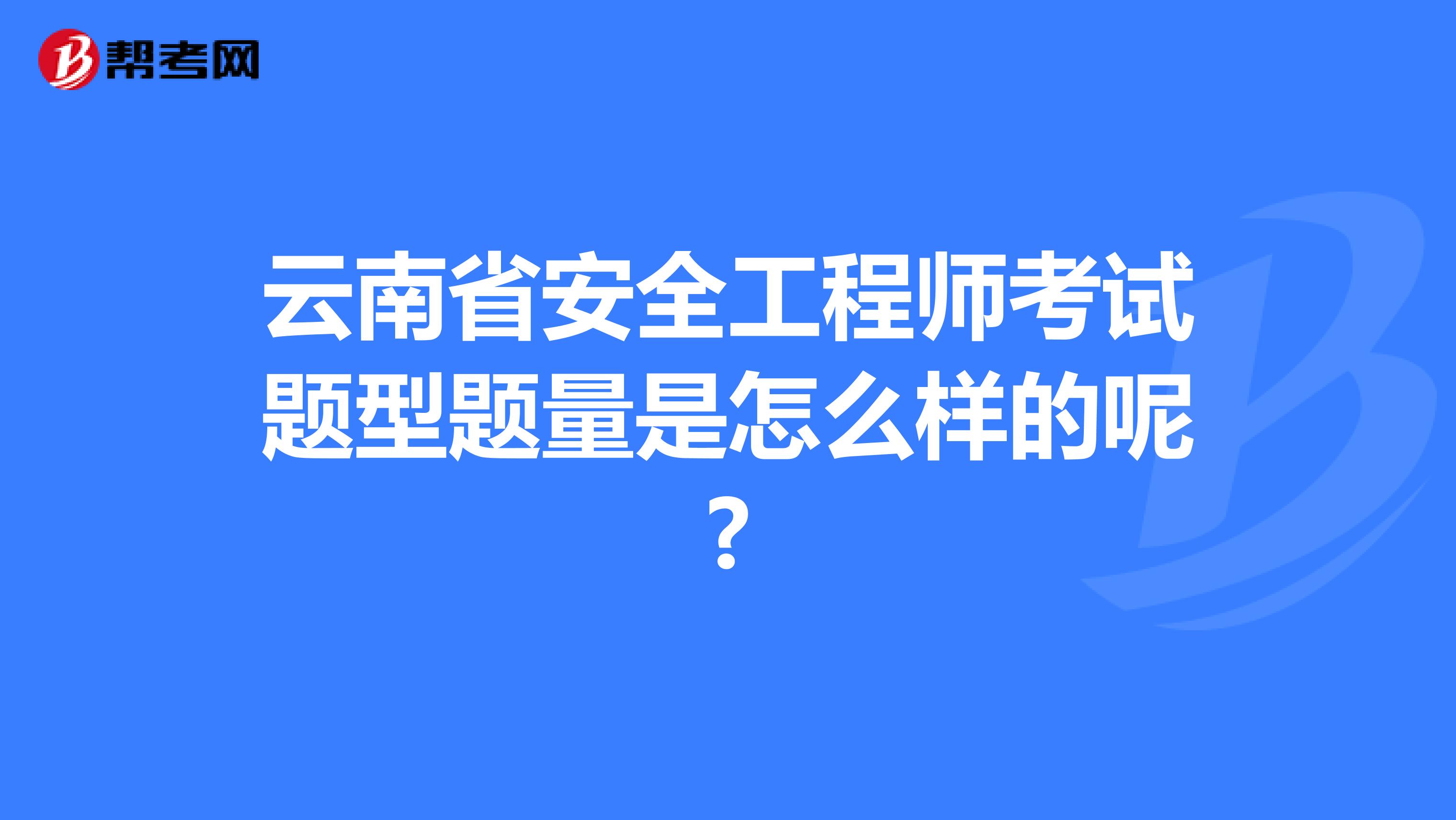 云南省安全工程师考试题型题量是怎么样的呢?