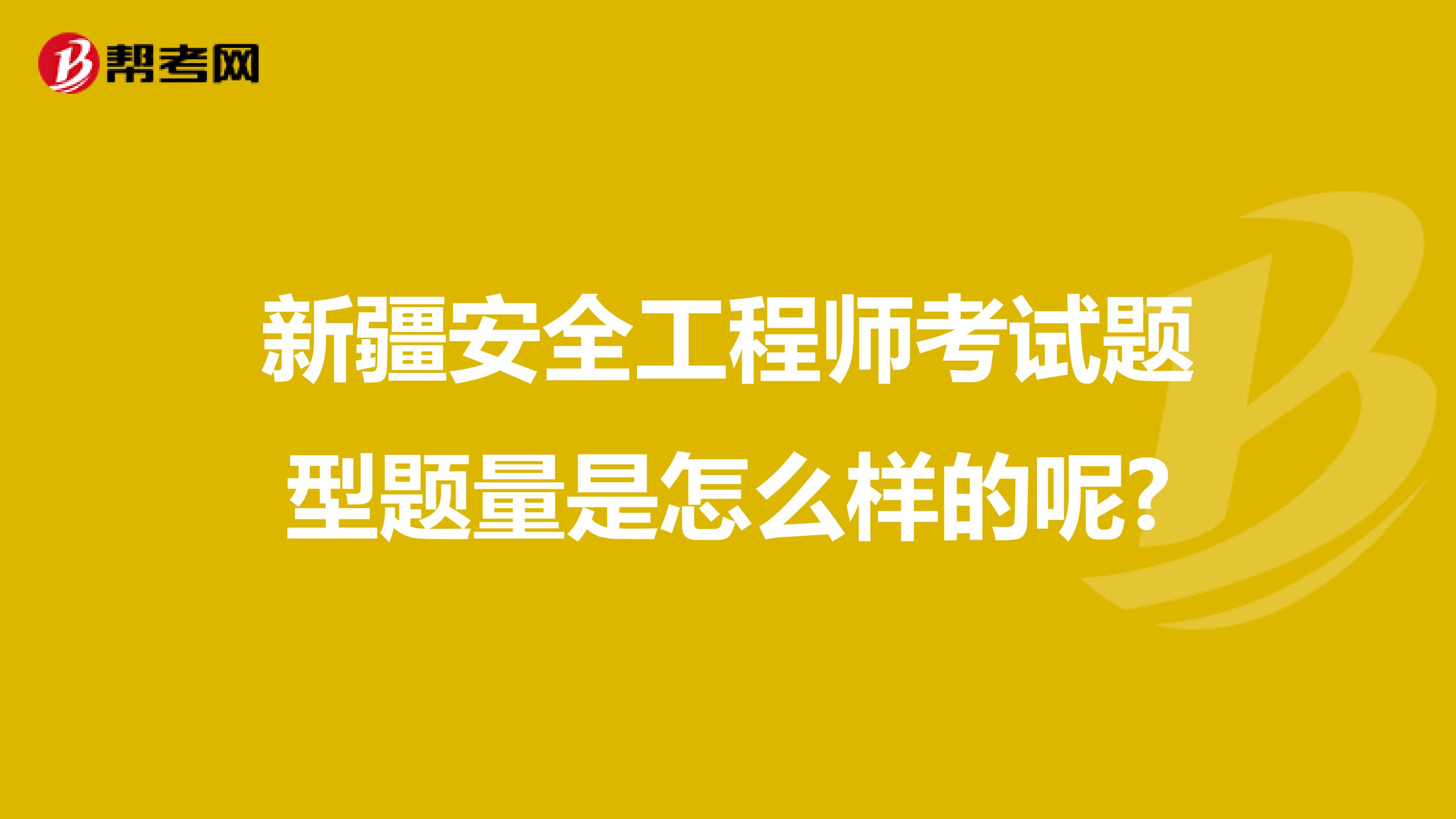 新疆安全工程师考试题型题量是怎么样的呢?