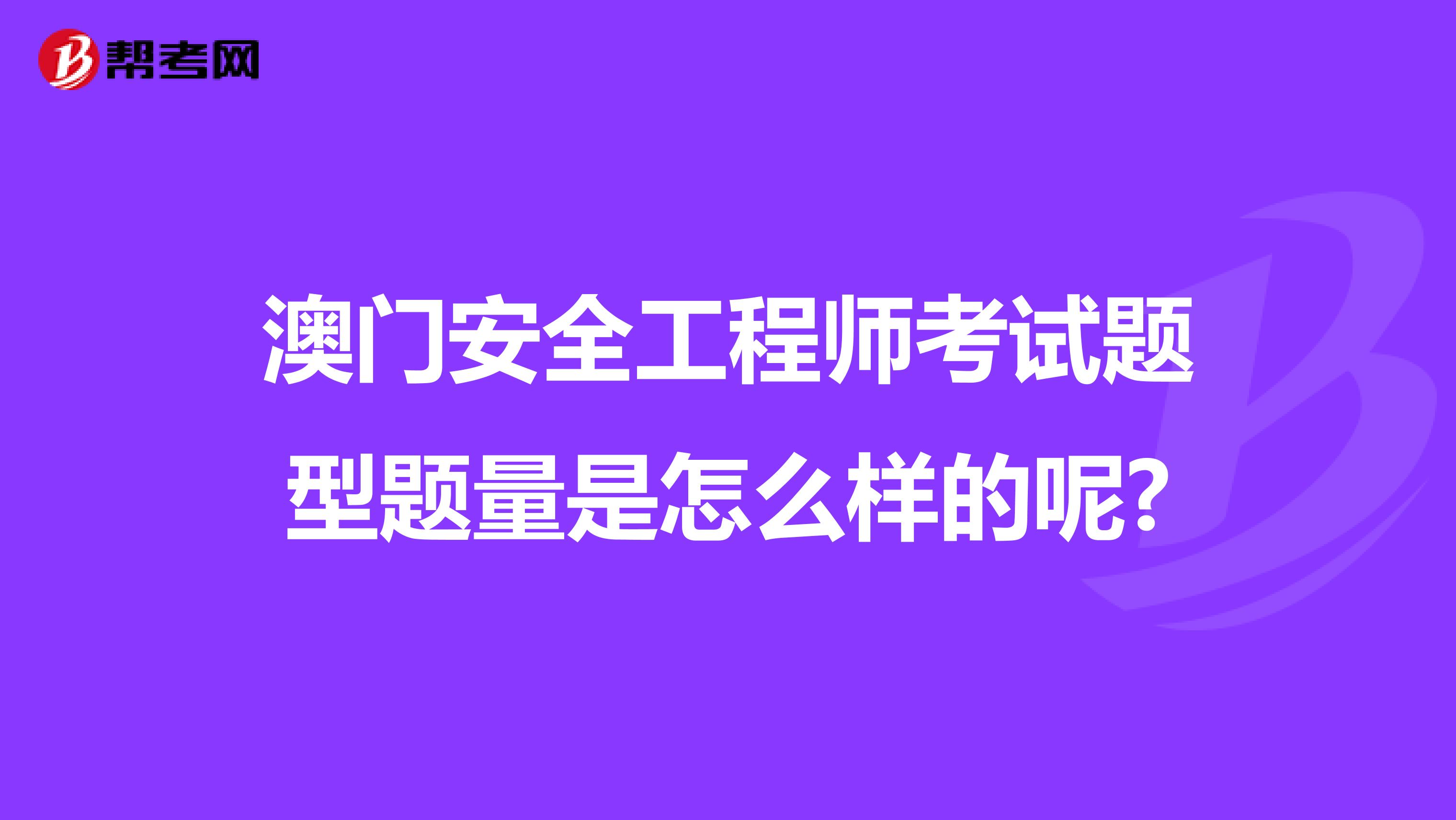 澳门安全工程师考试题型题量是怎么样的呢?