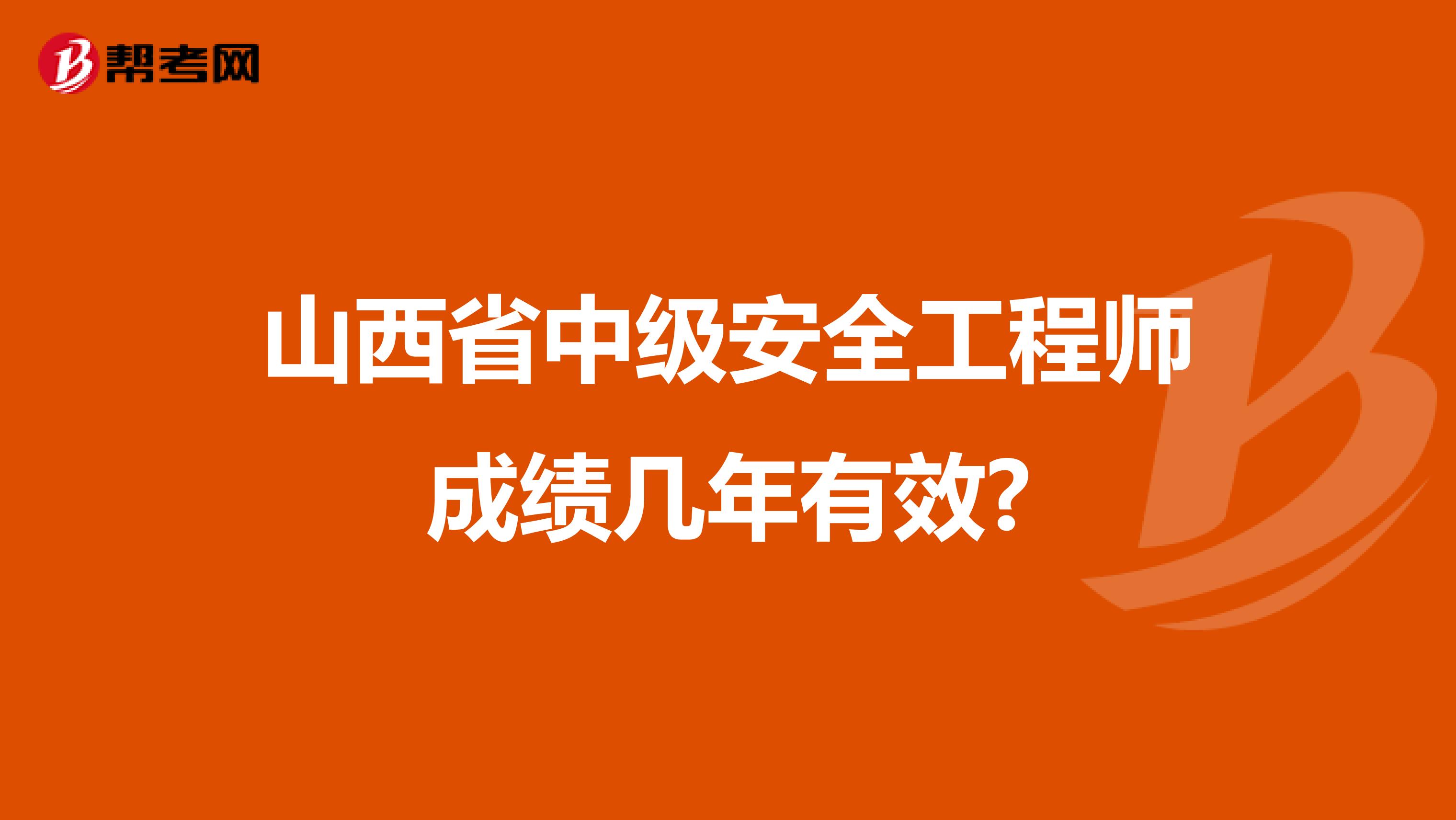 山西省中级安全工程师成绩几年有效?