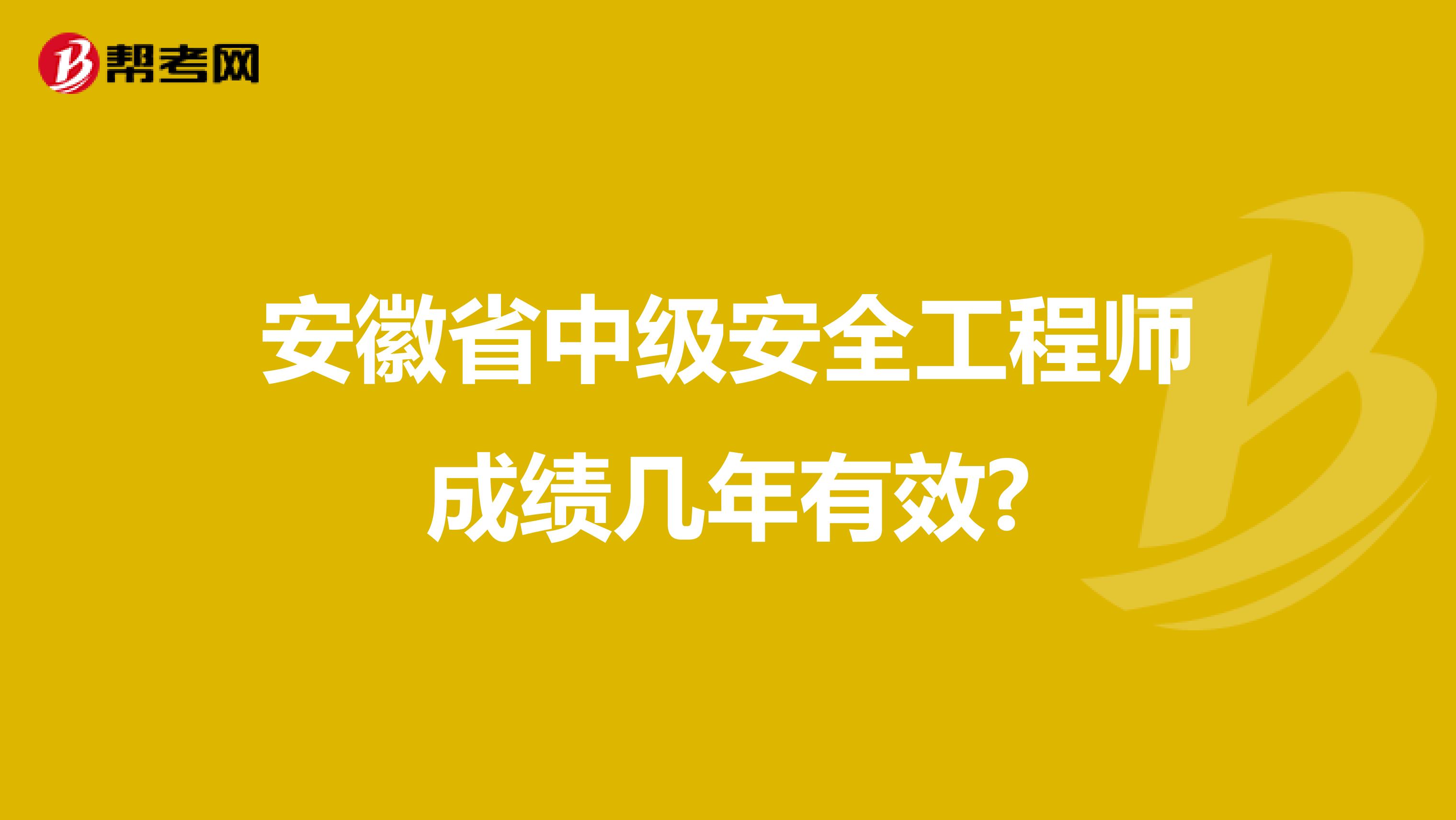 安徽省中级安全工程师成绩几年有效?