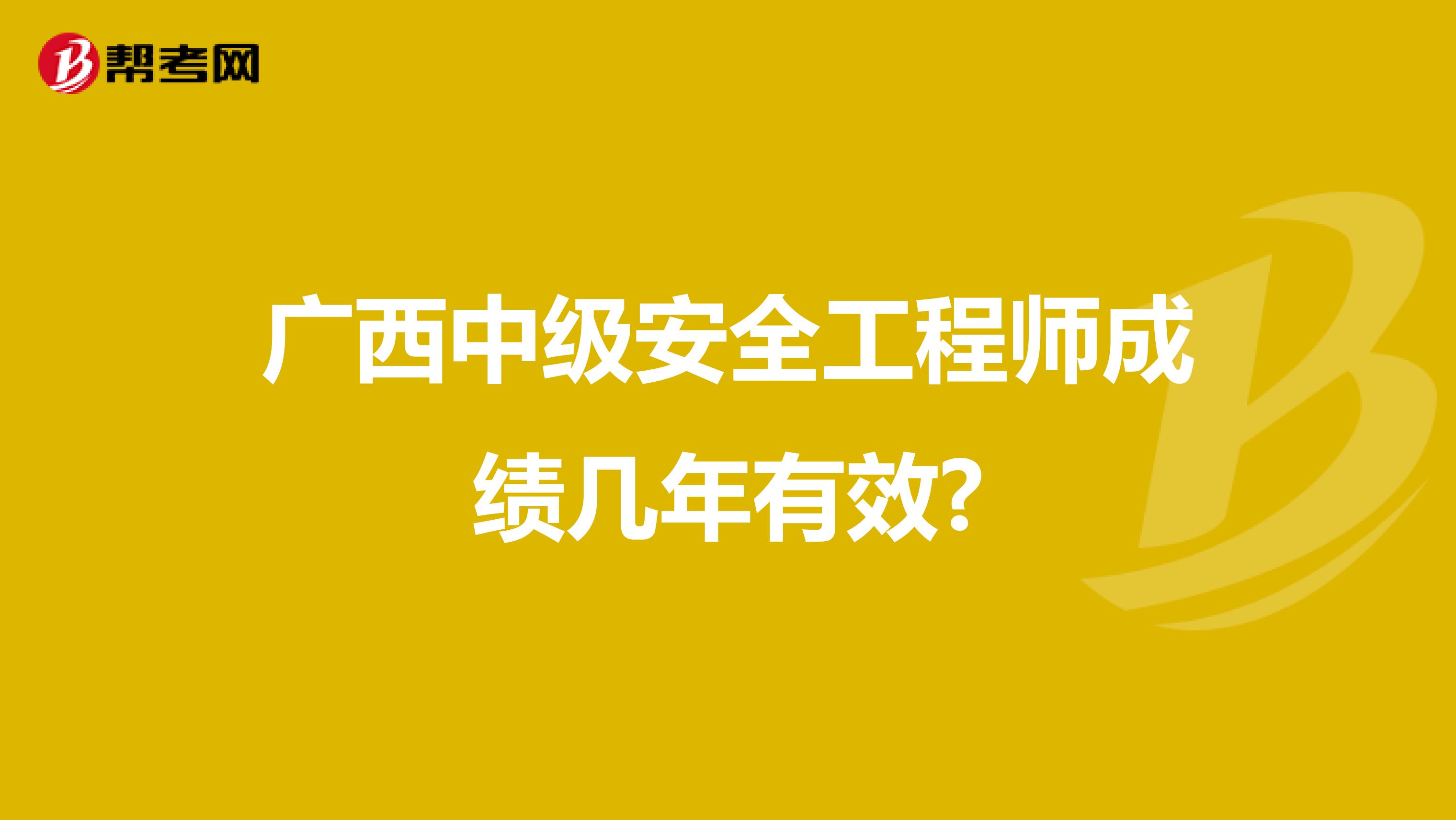 广西中级安全工程师成绩几年有效?