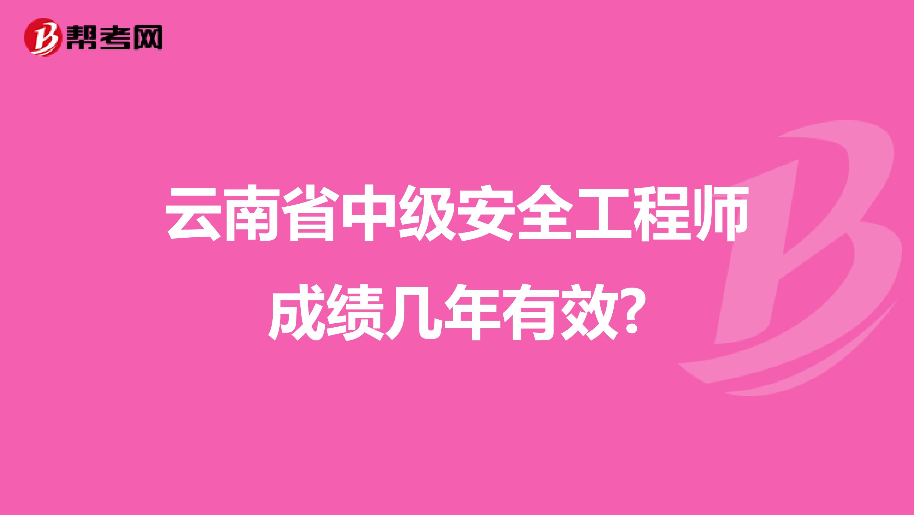云南省中级安全工程师成绩几年有效?