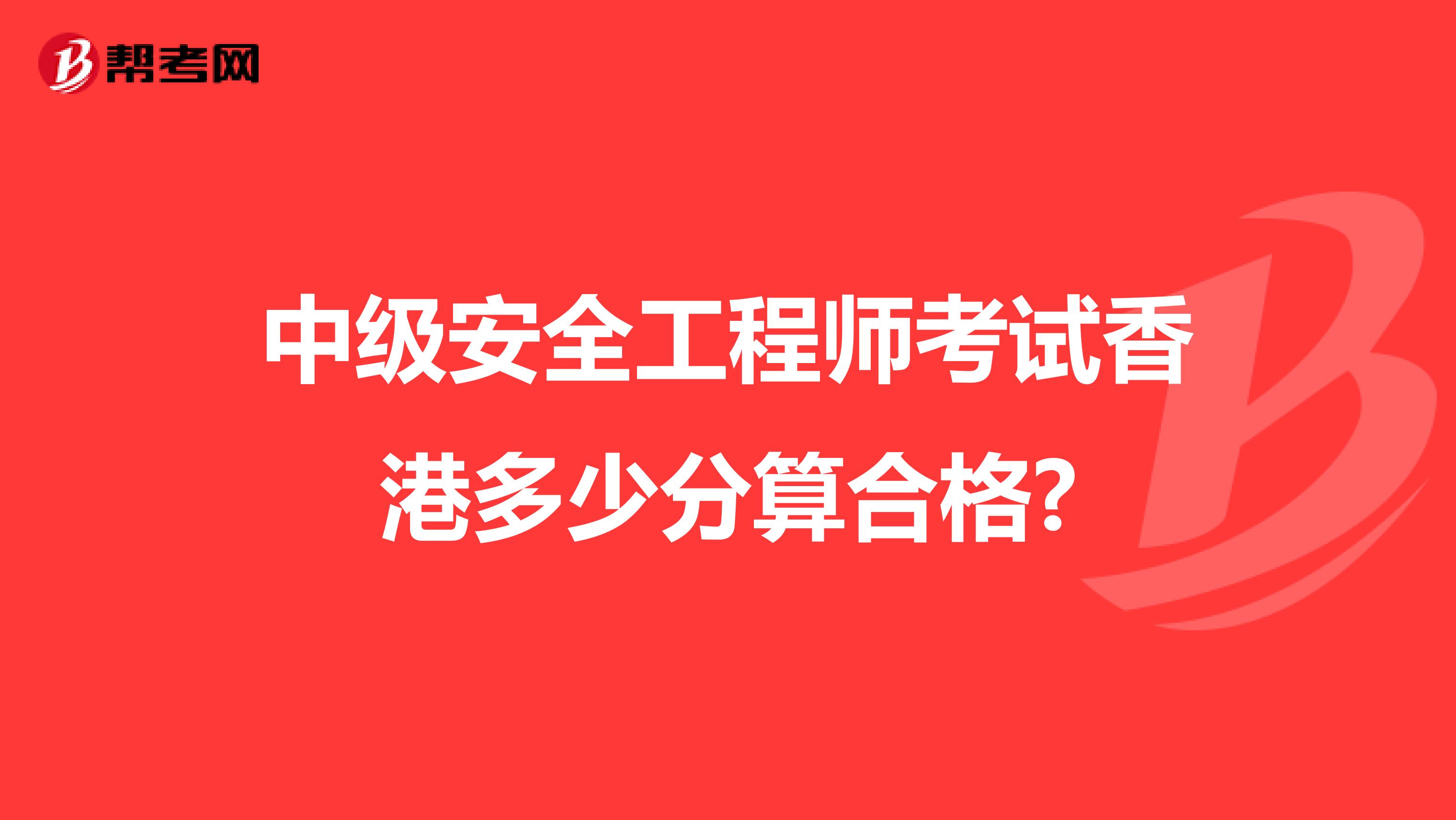 中级安全工程师考试香港多少分算合格?