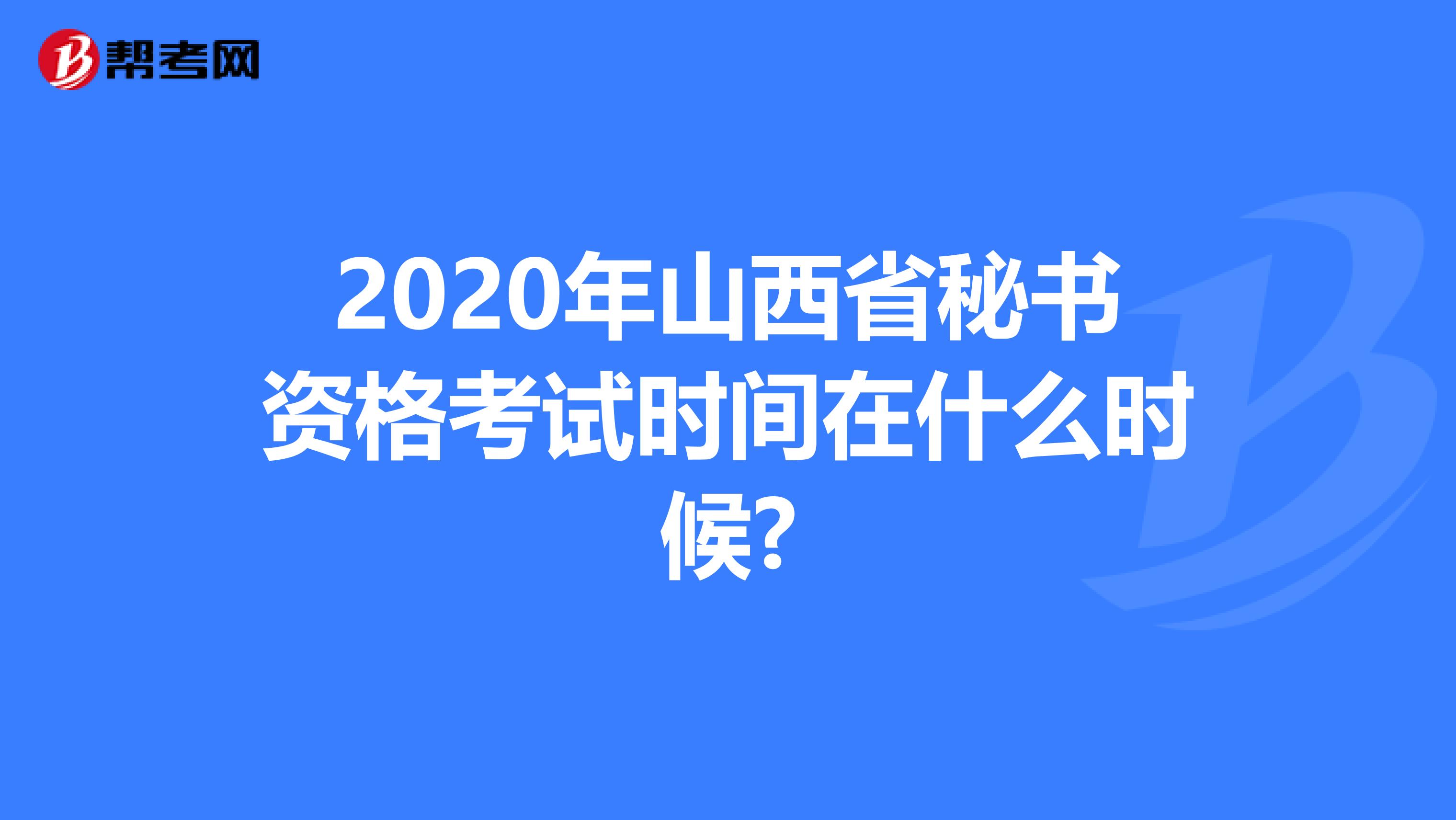 2020年山西省秘书资格考试时间在什么时候?