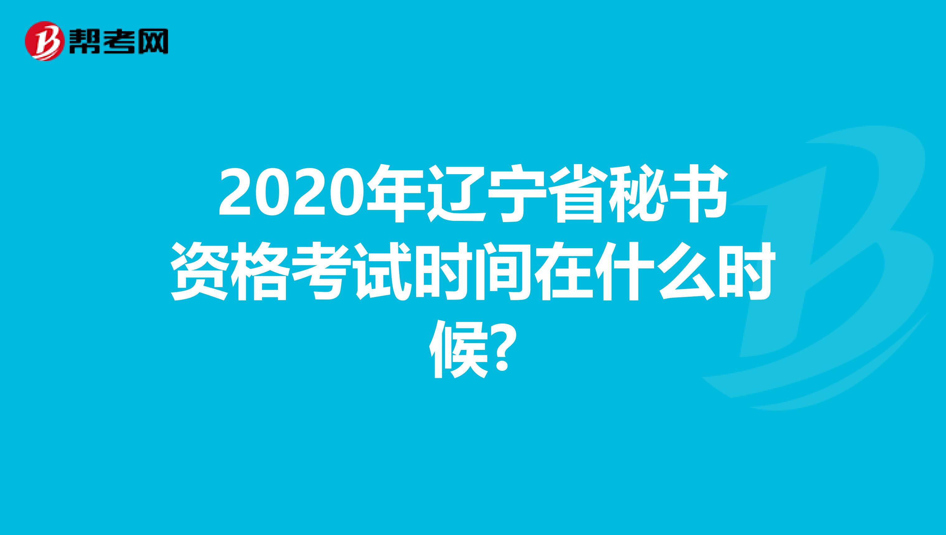 2020年辽宁省秘书资格考试时间在什么时候?